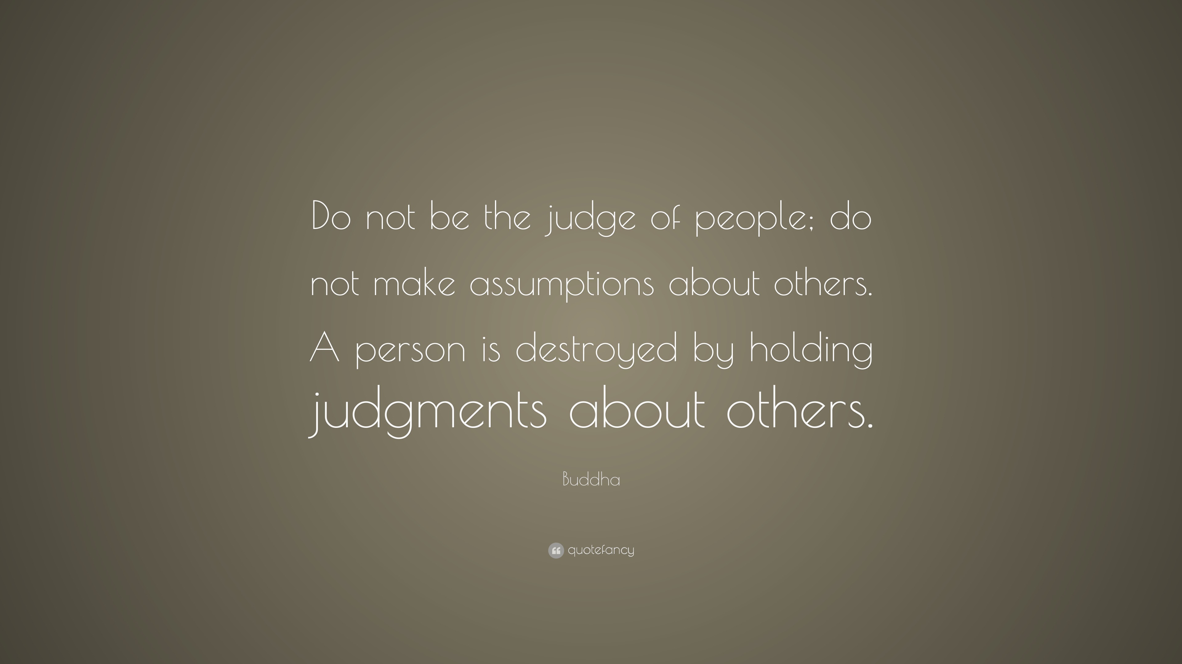 Buddha Quote: “Do not be the judge of people; do not make assumptions ...