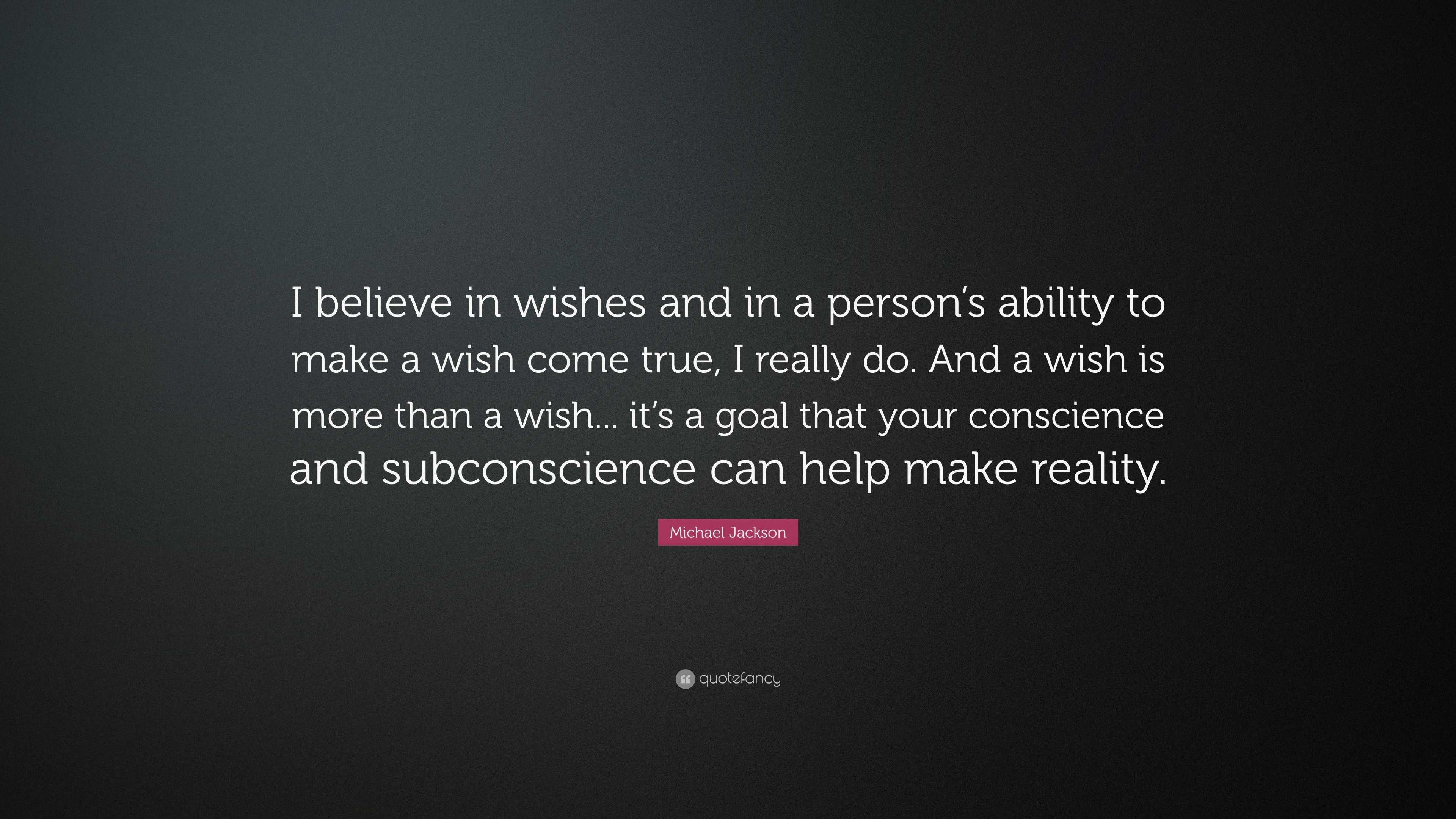 Michael Jackson Quote I Believe In Wishes And In A Person S Ability To Make A Wish Come True I Really Do And A Wish Is More Than A Wish I