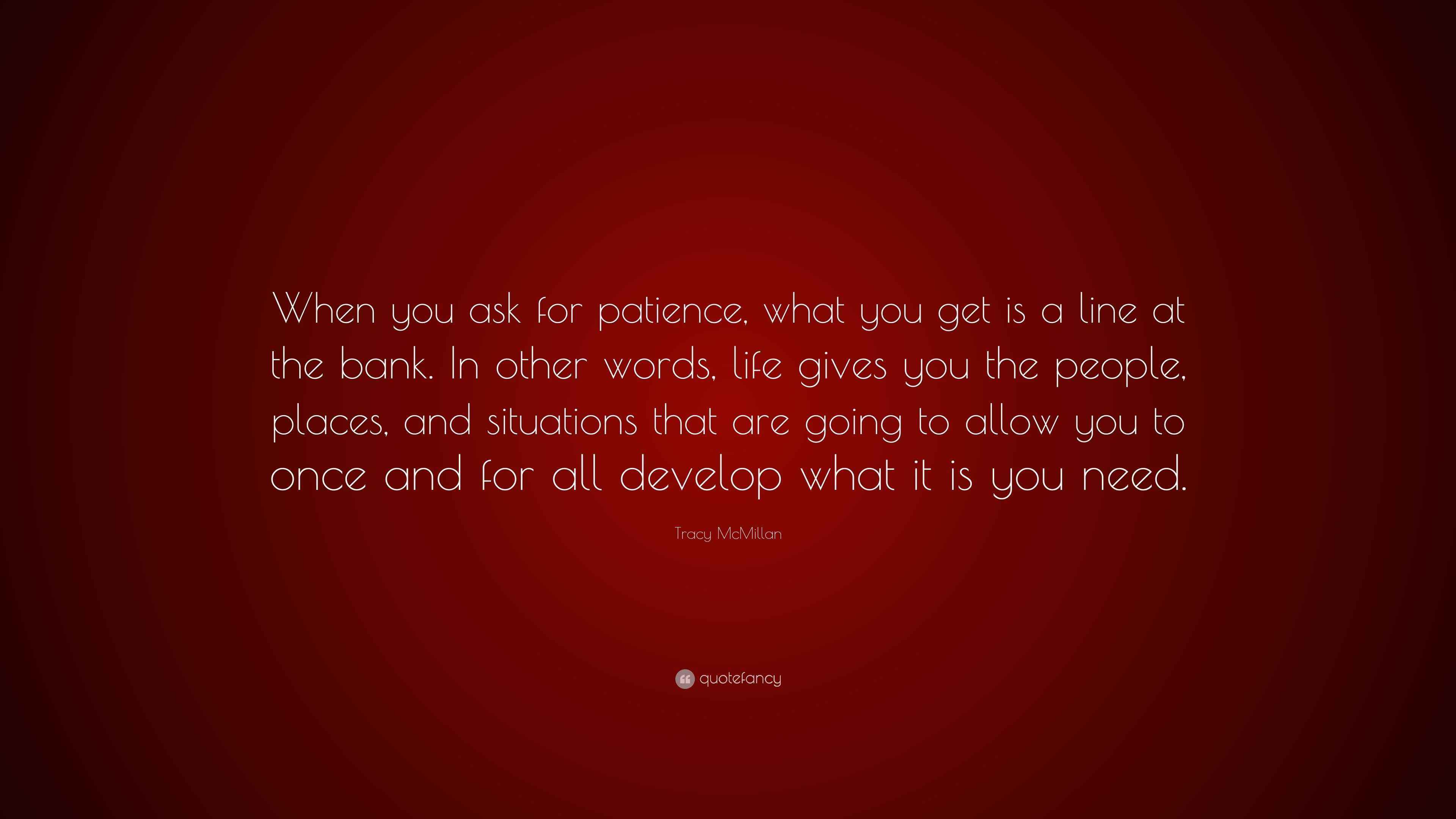 Tracy McMillan Quote: “When you ask for patience, what you get is a