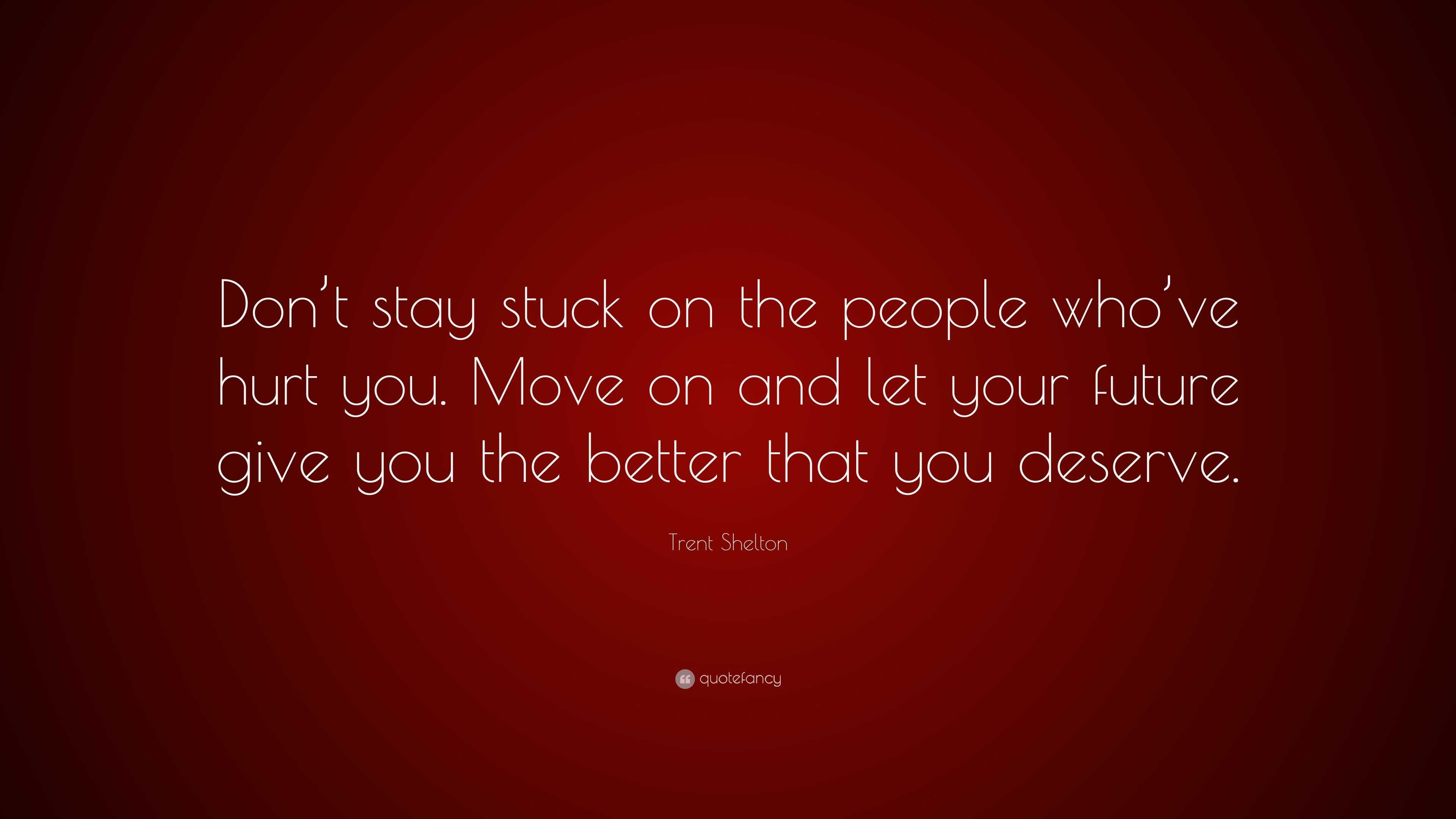 Trent Shelton Quote: “Don’t stay stuck on the people who’ve hurt you ...