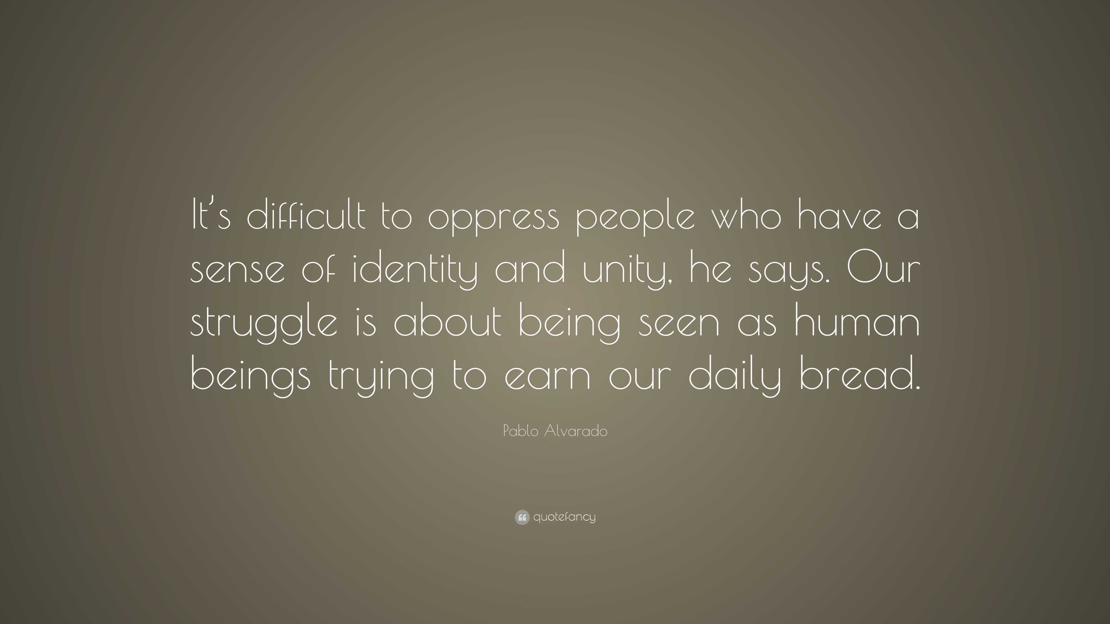 Pablo Alvarado Quote: “It’s difficult to oppress people who have a ...