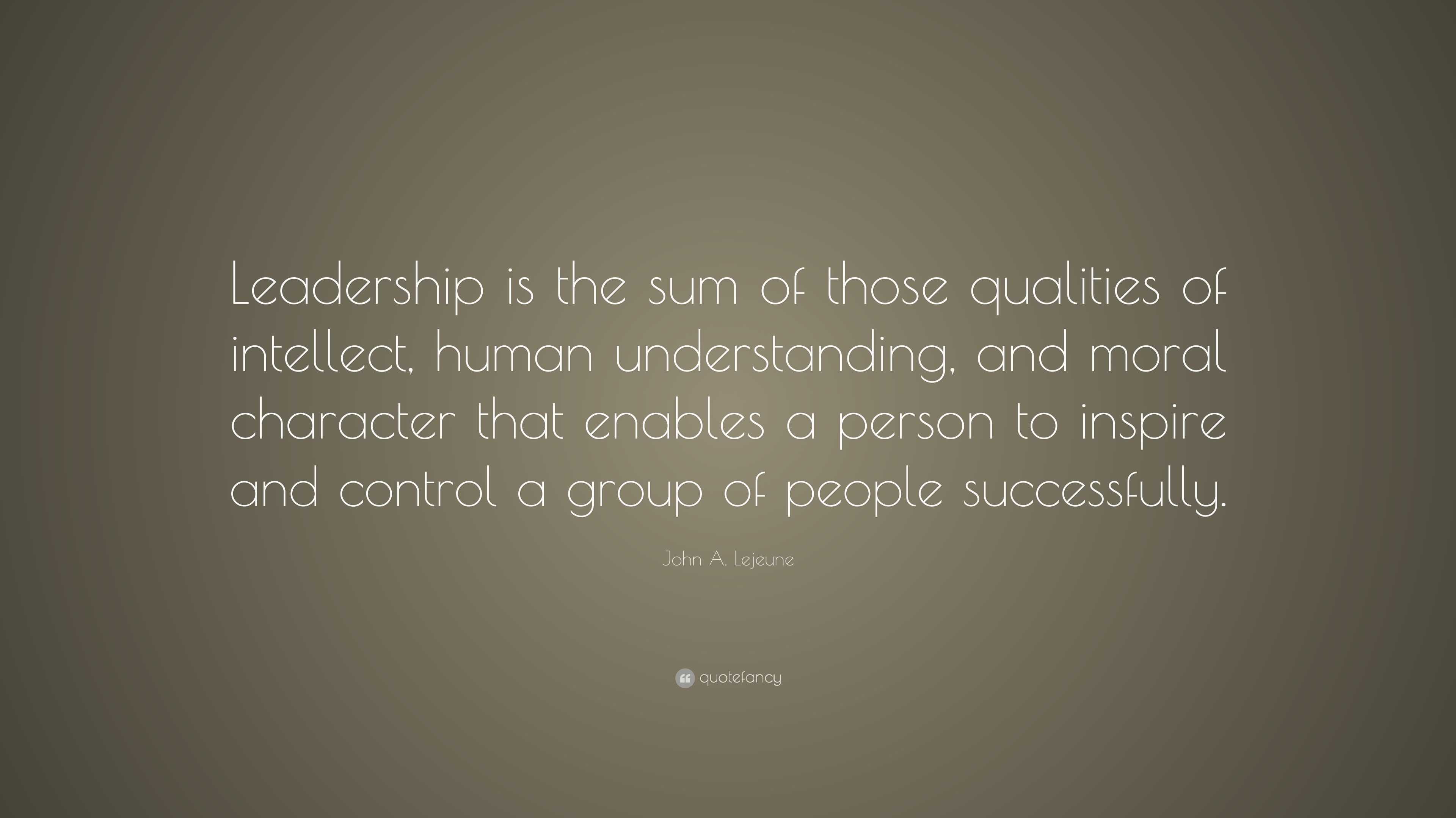 John A. Lejeune Quote: “Leadership is the sum of those qualities of ...