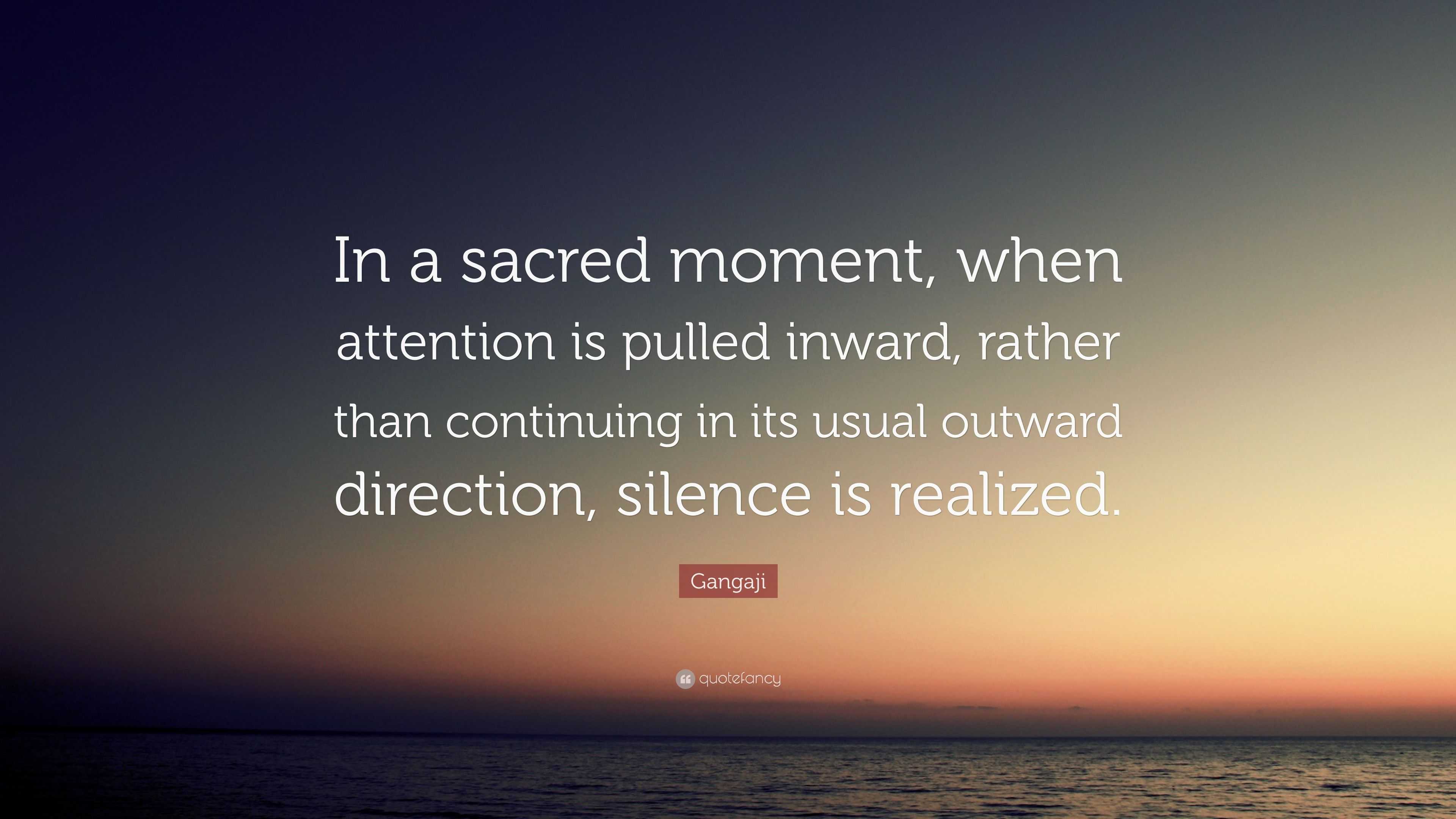Gangaji Quote: “In a sacred moment, when attention is pulled inward ...