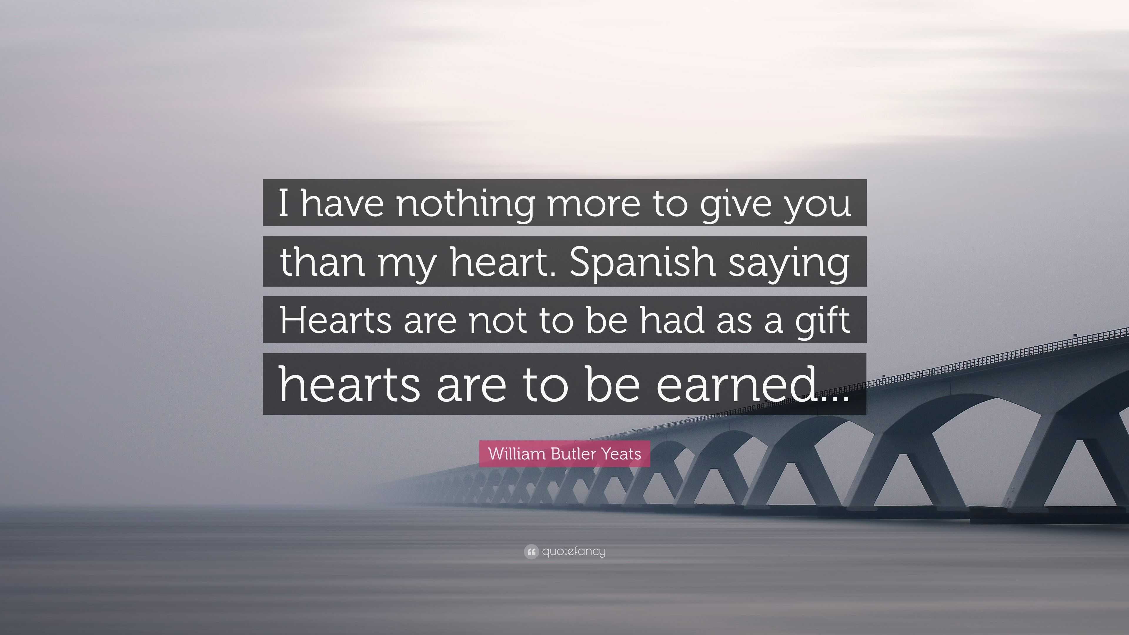 William Butler Yeats Quote “I have nothing more to give you than my