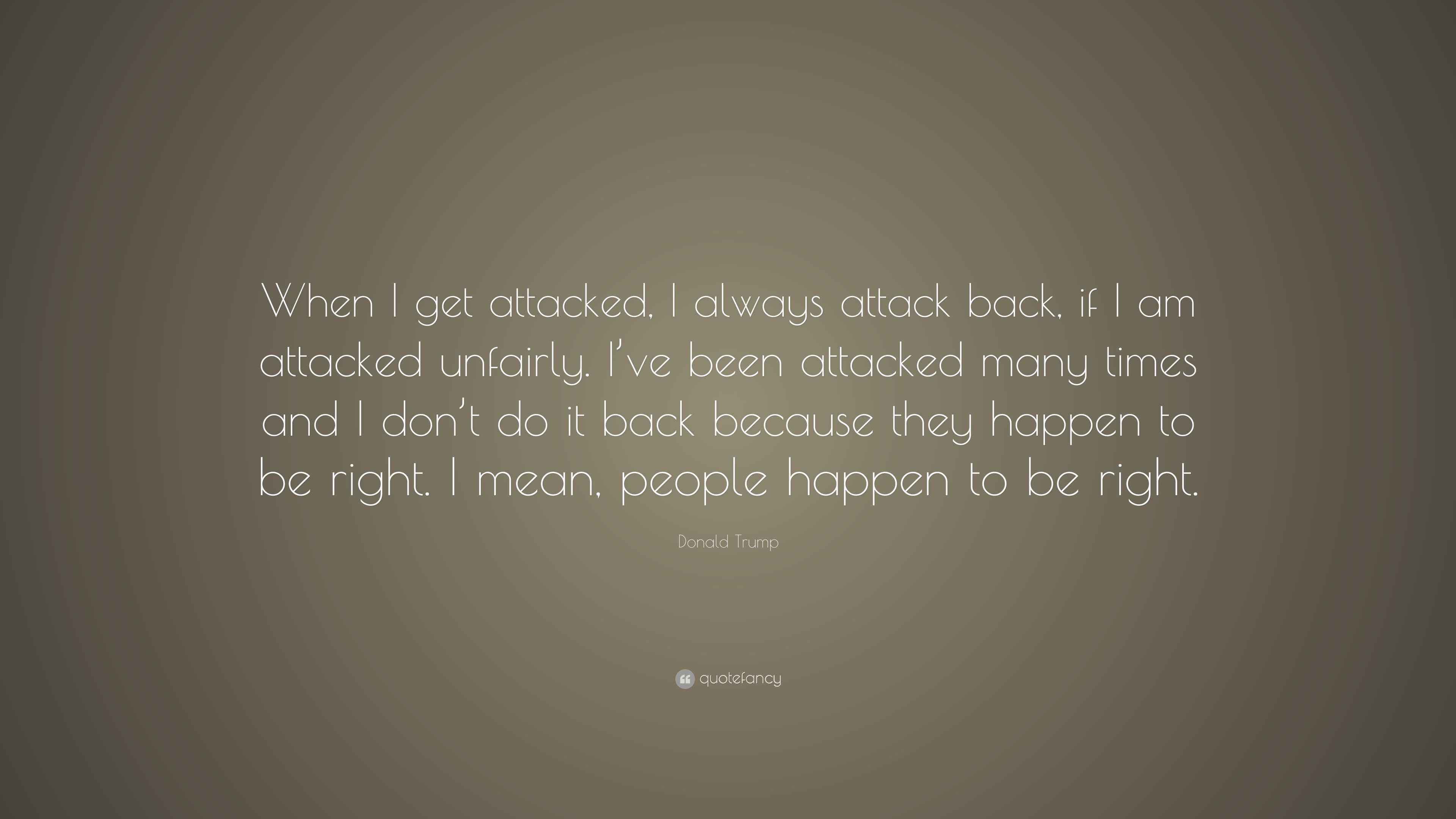 Donald Trump Quote: “When I get attacked, I always attack back, if I am ...