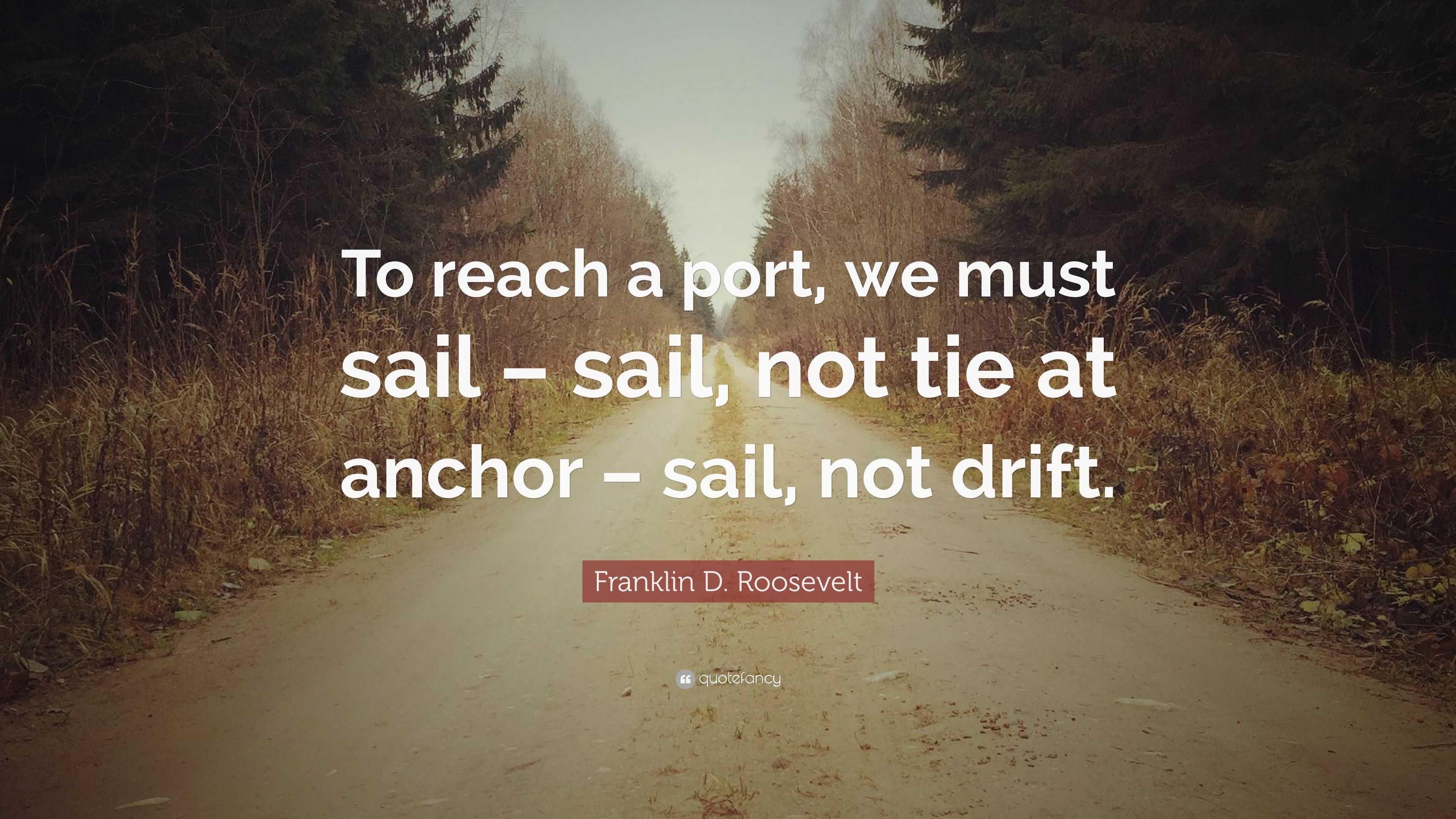 Franklin D. Roosevelt Quote: “To reach a port, we must sail – sail, not ...