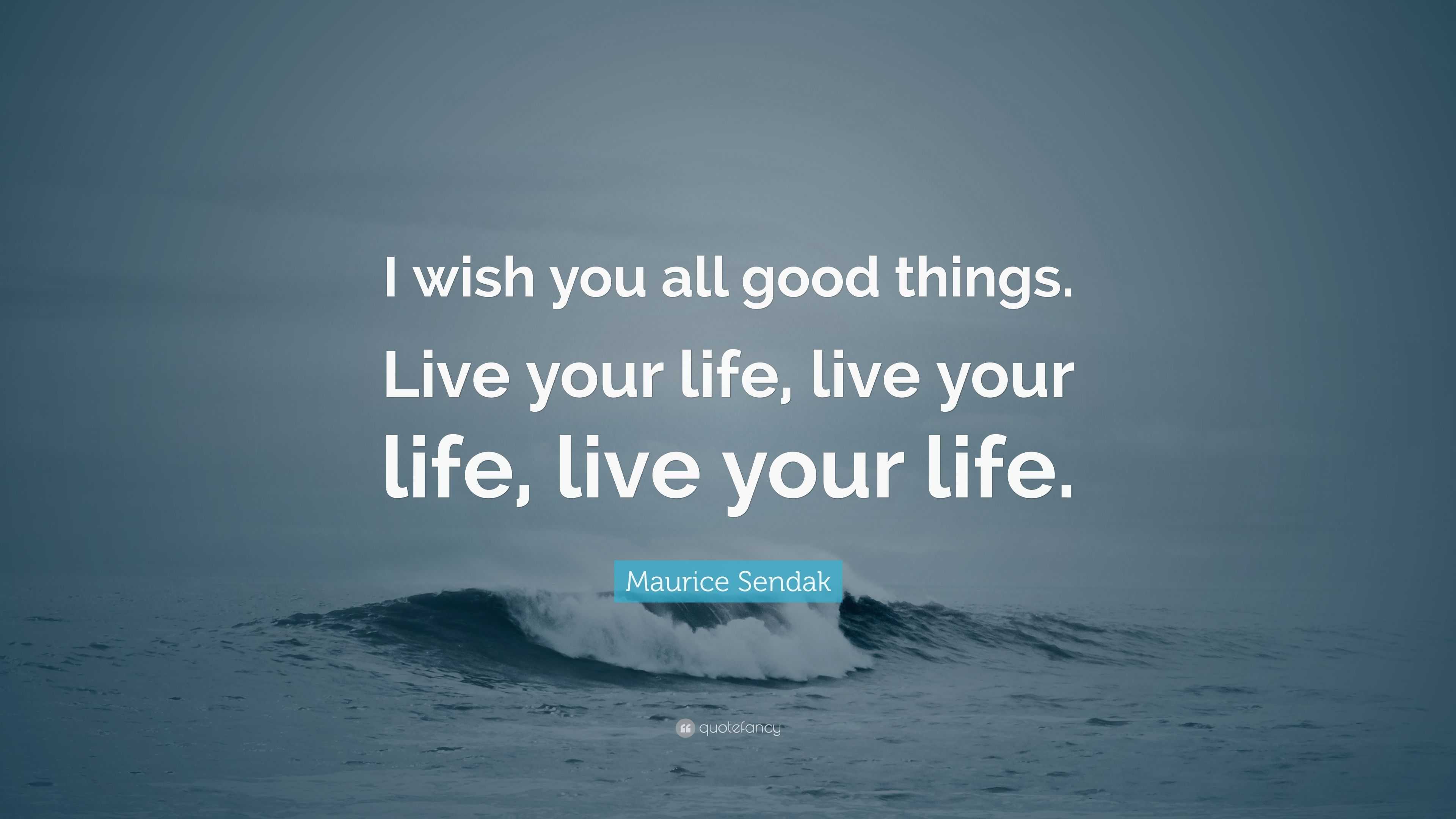 Maurice Sendak Quote “I wish you all good things. Live your life, live