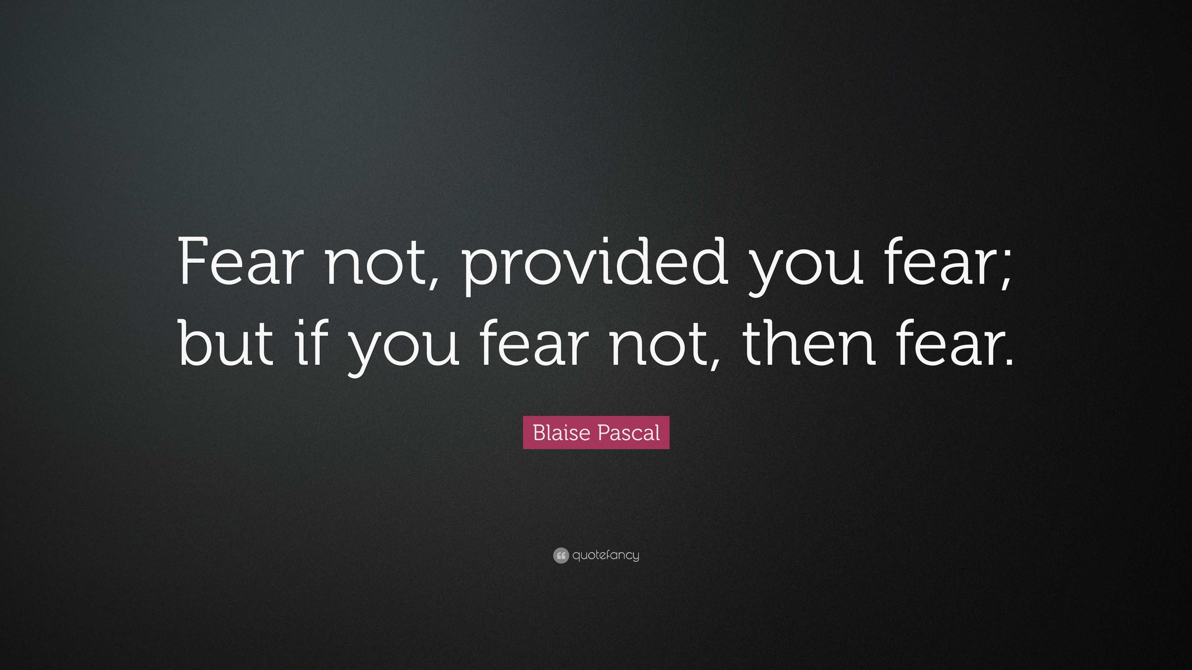 Blaise Pascal Quote: “Fear not, provided you fear; but if you fear not ...