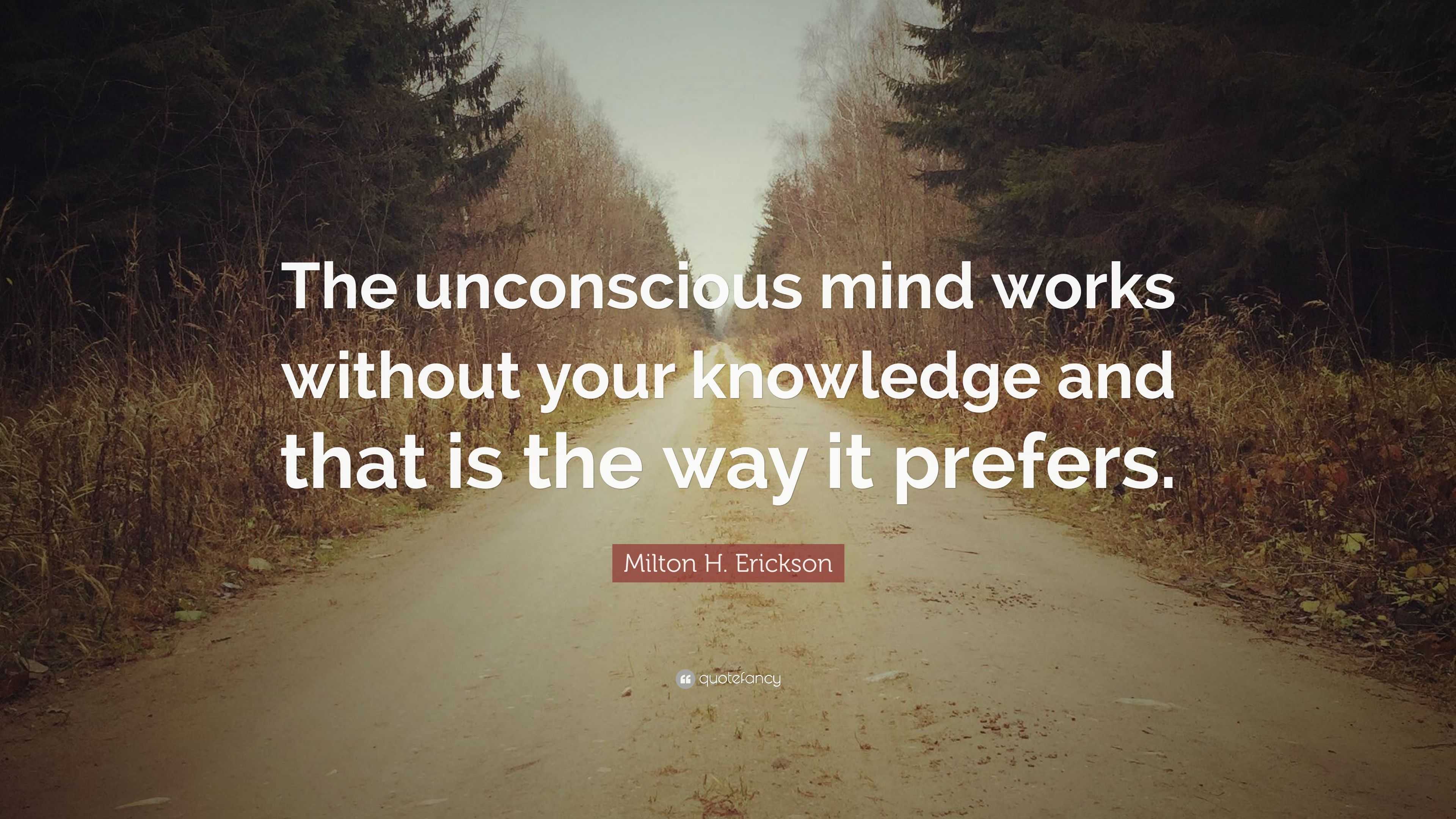 Milton H. Erickson Quote: “The unconscious mind works without your ...