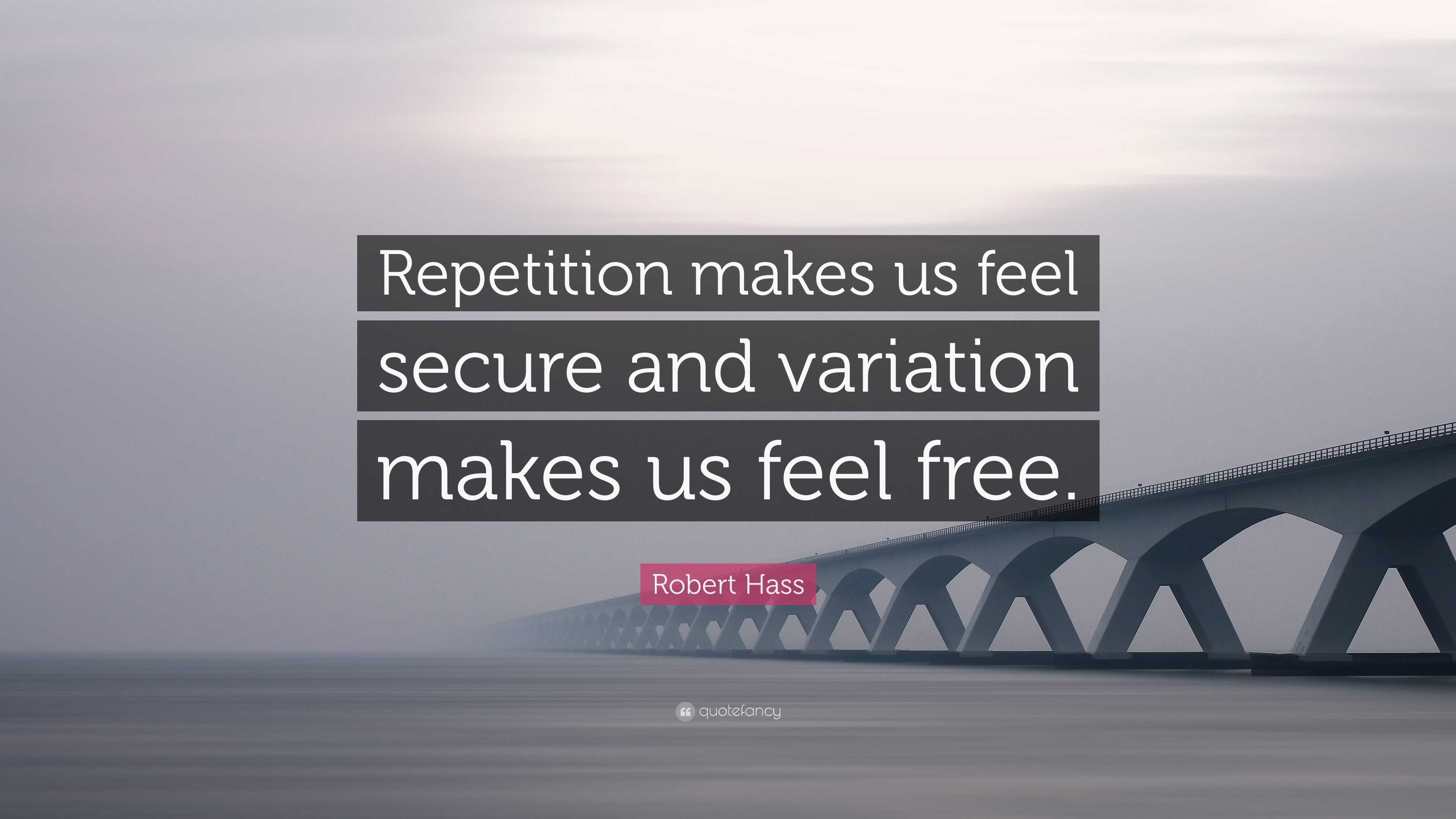 Robert Hass Quote: “Repetition makes us feel secure and variation makes ...