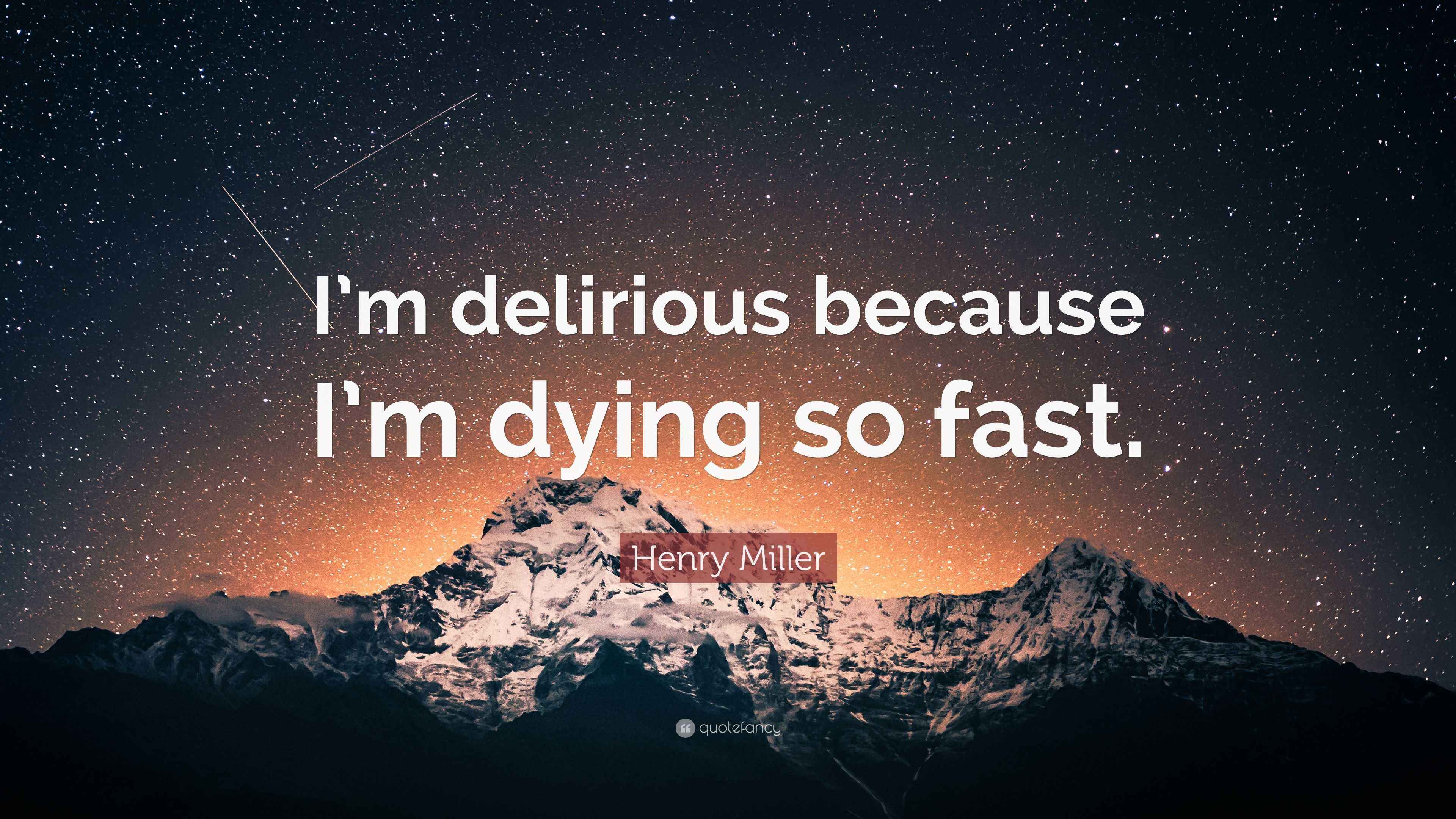 Henry Miller Quote “I’m delirious because I’m dying so fast.”