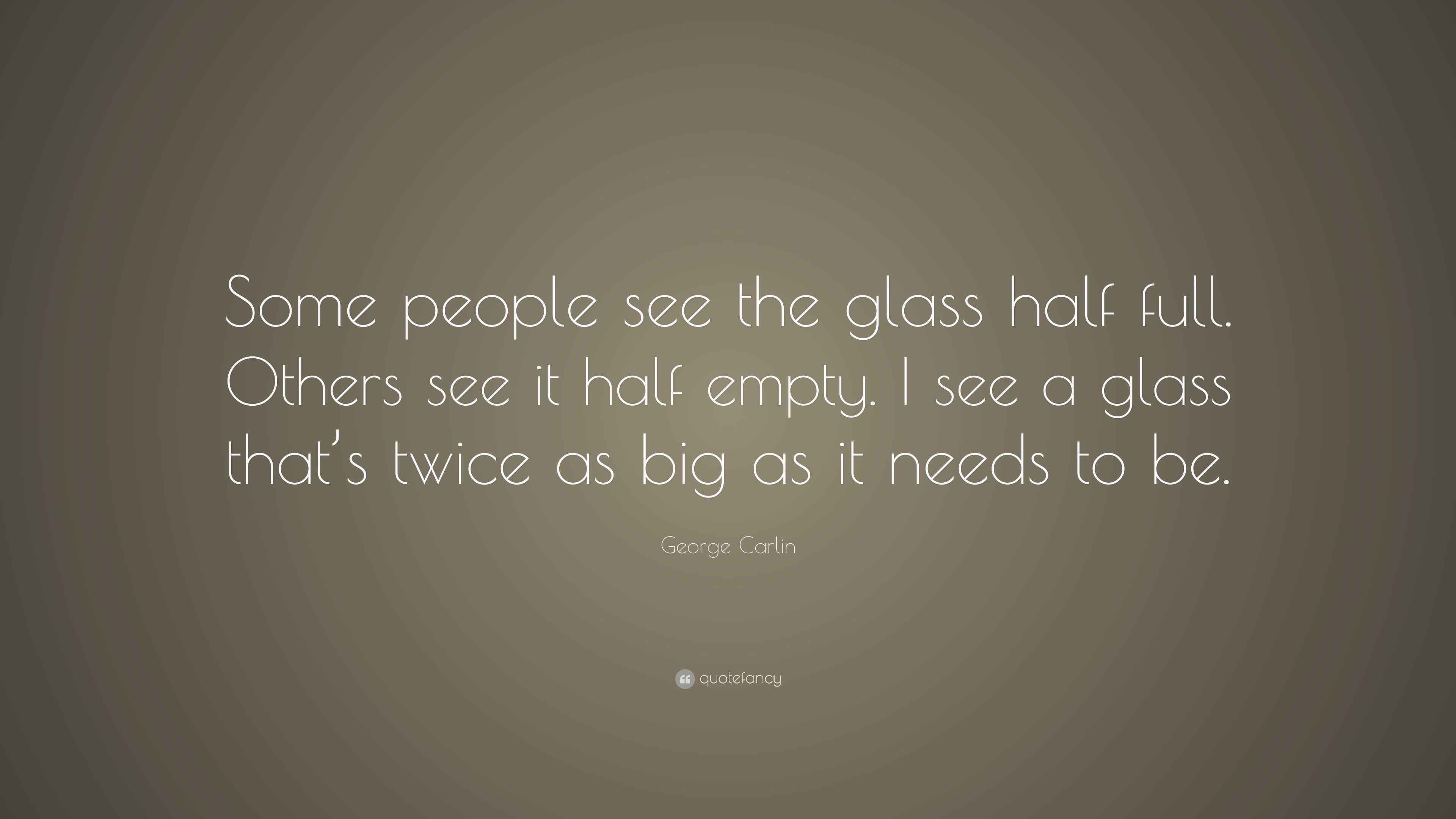 Carlin Quote “Some people see the glass half full. Others see