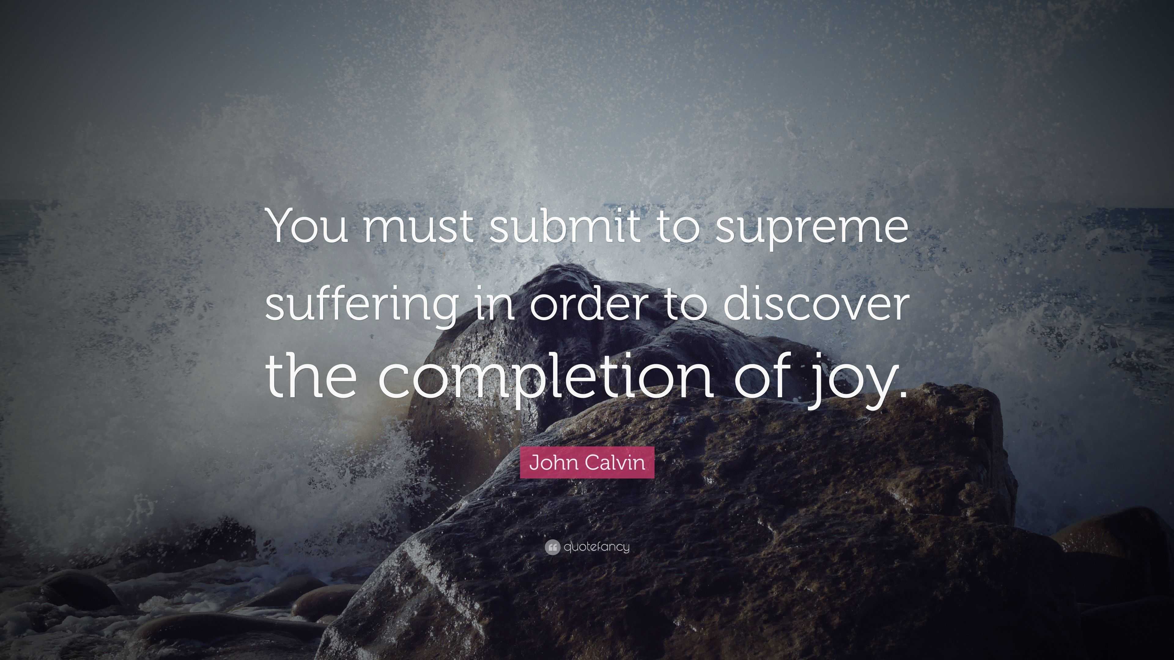 John Calvin Quote: “You Must Submit To Supreme Suffering In Order To ...