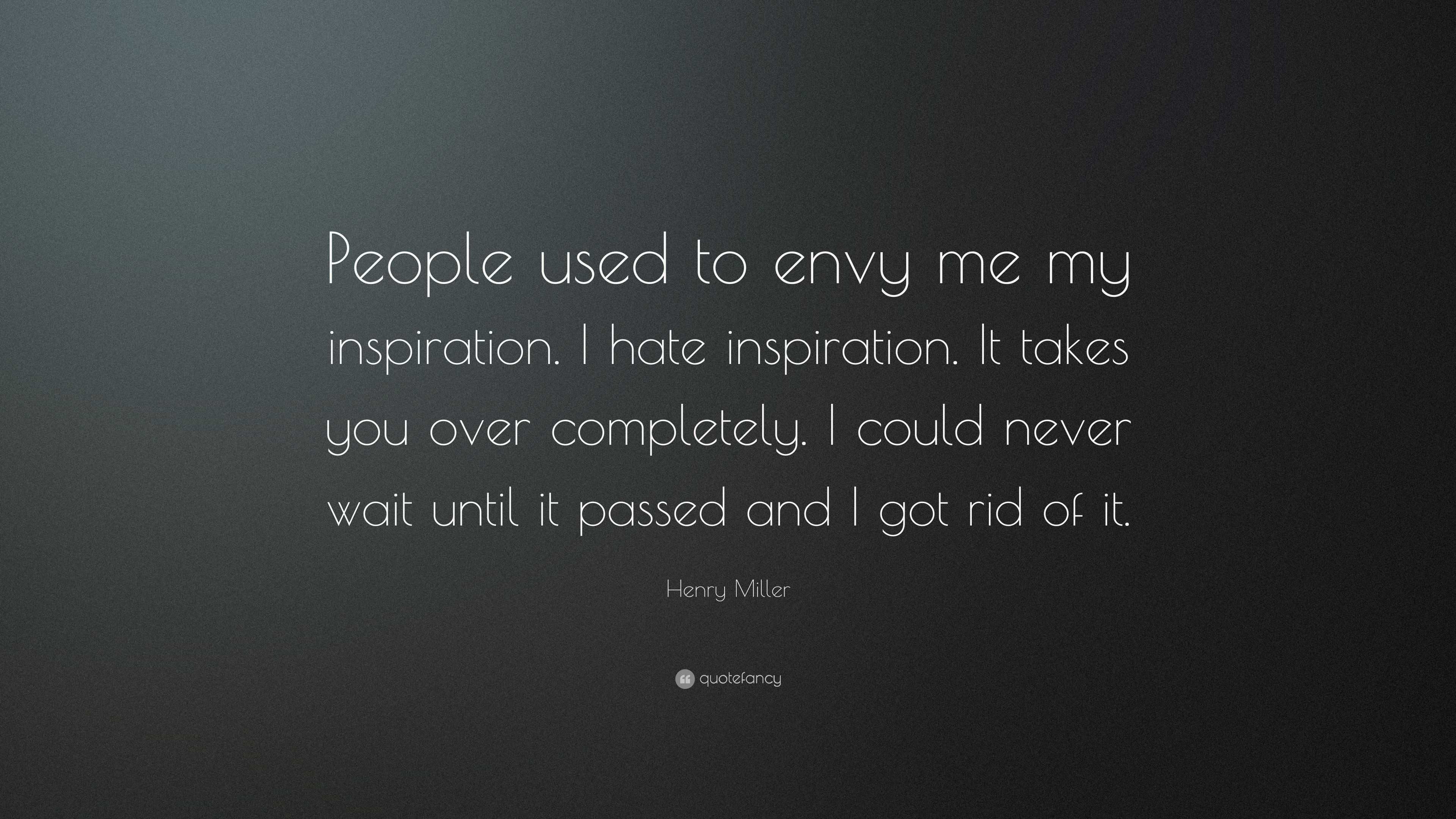 Henry Miller Quote: “People used to envy me my inspiration. I hate ...