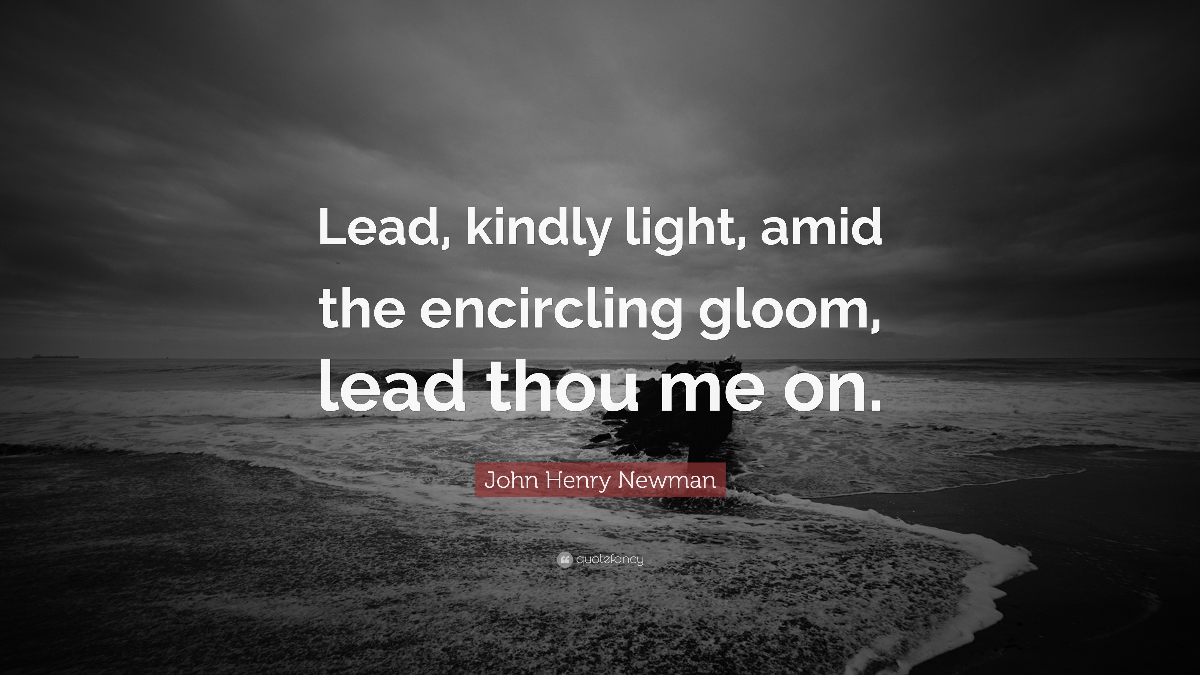 John Henry Newman Quote “Lead, kindly light, amid the encircling gloom, lead thou me on.”