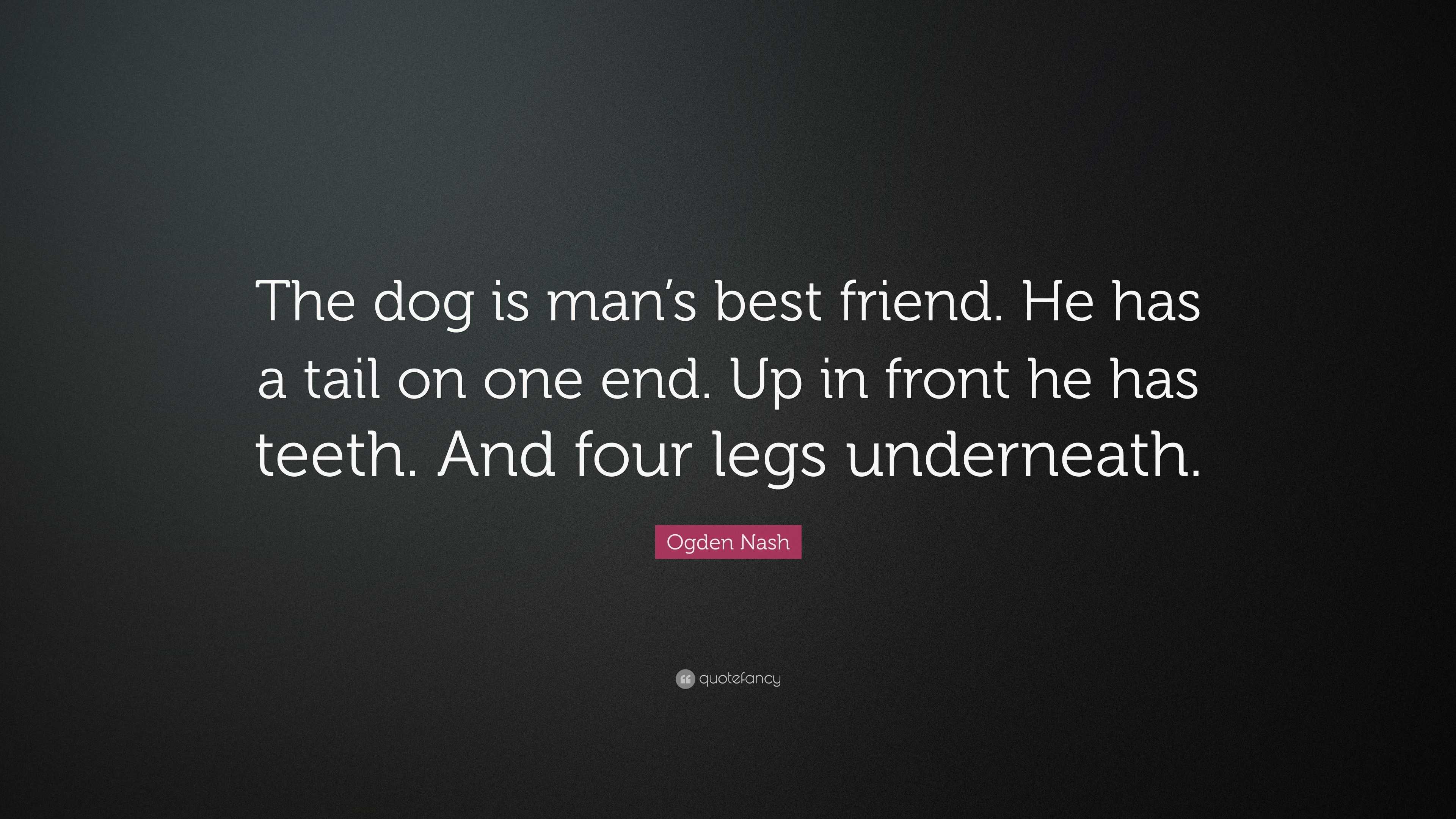 Ogden Nash Quote: “The dog is man’s best friend. He has a tail on one ...