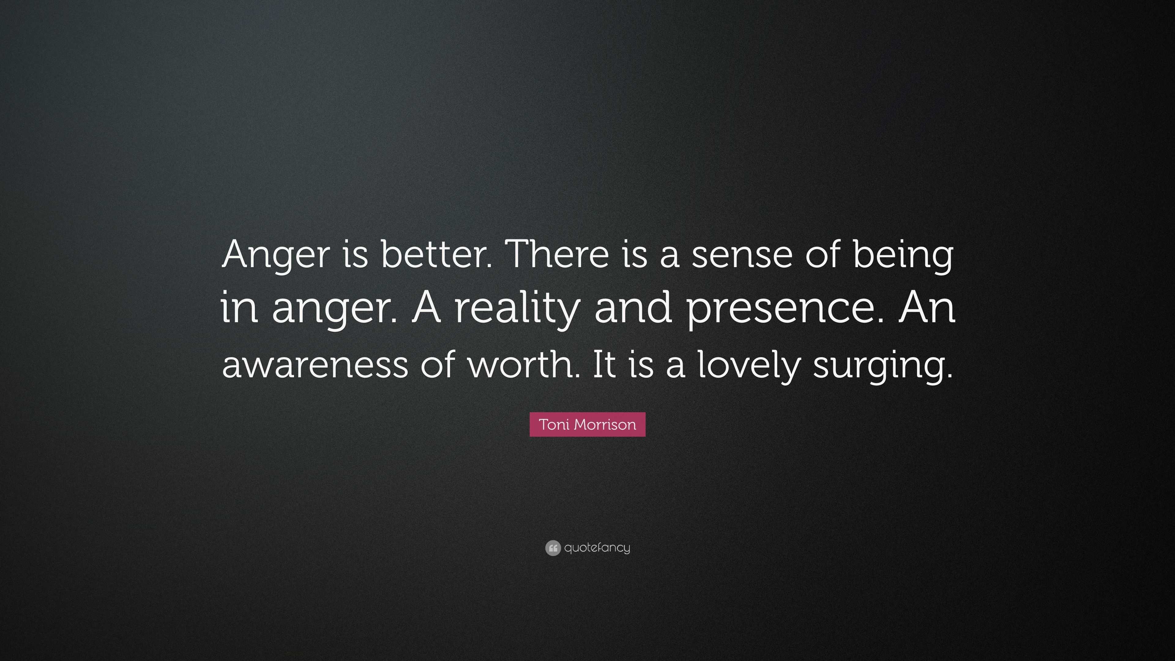 Toni Morrison Quote: “Anger is better. There is a sense of being in ...