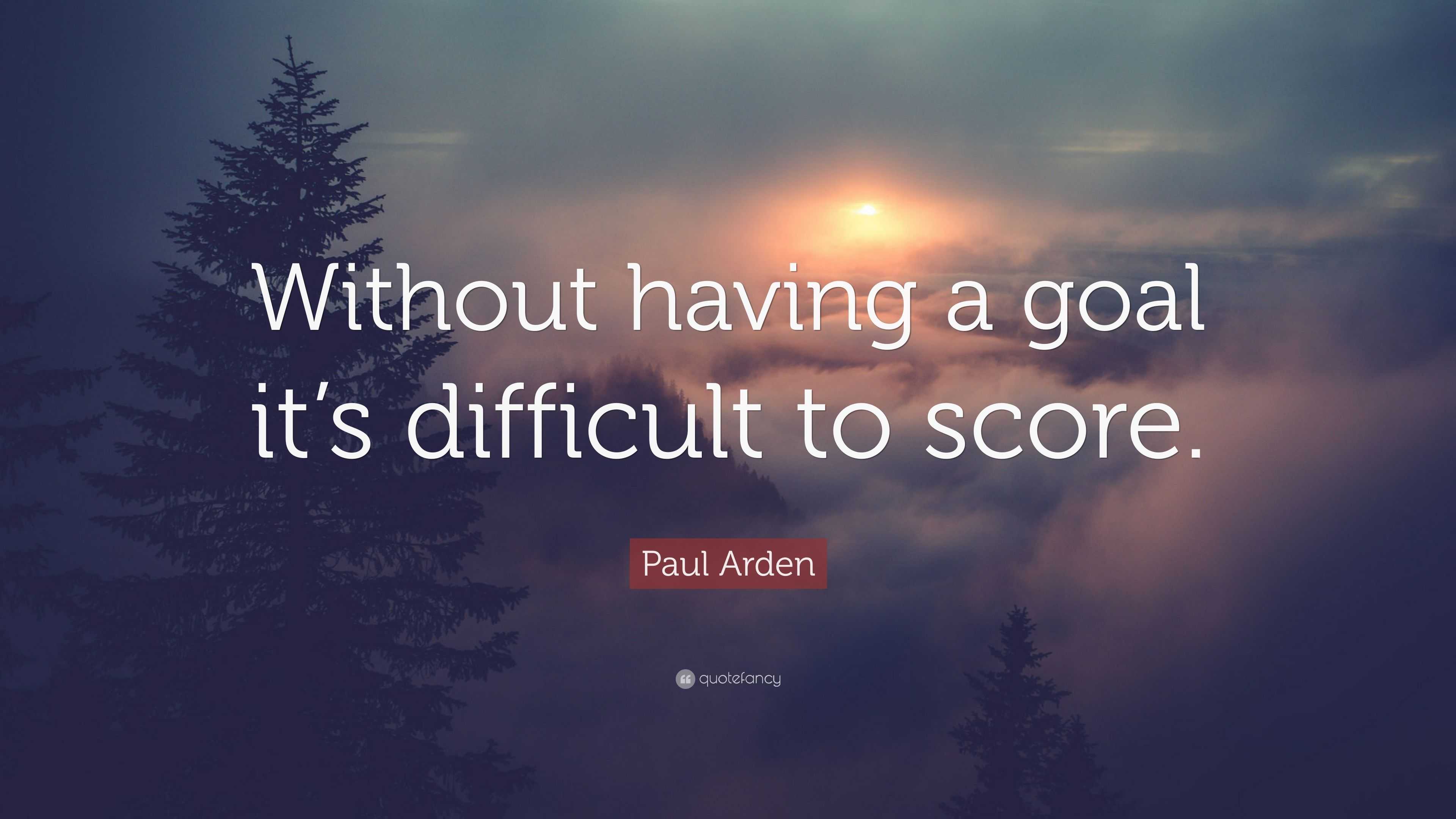 Paul Arden Quote: “Without having a goal it’s difficult to score.”