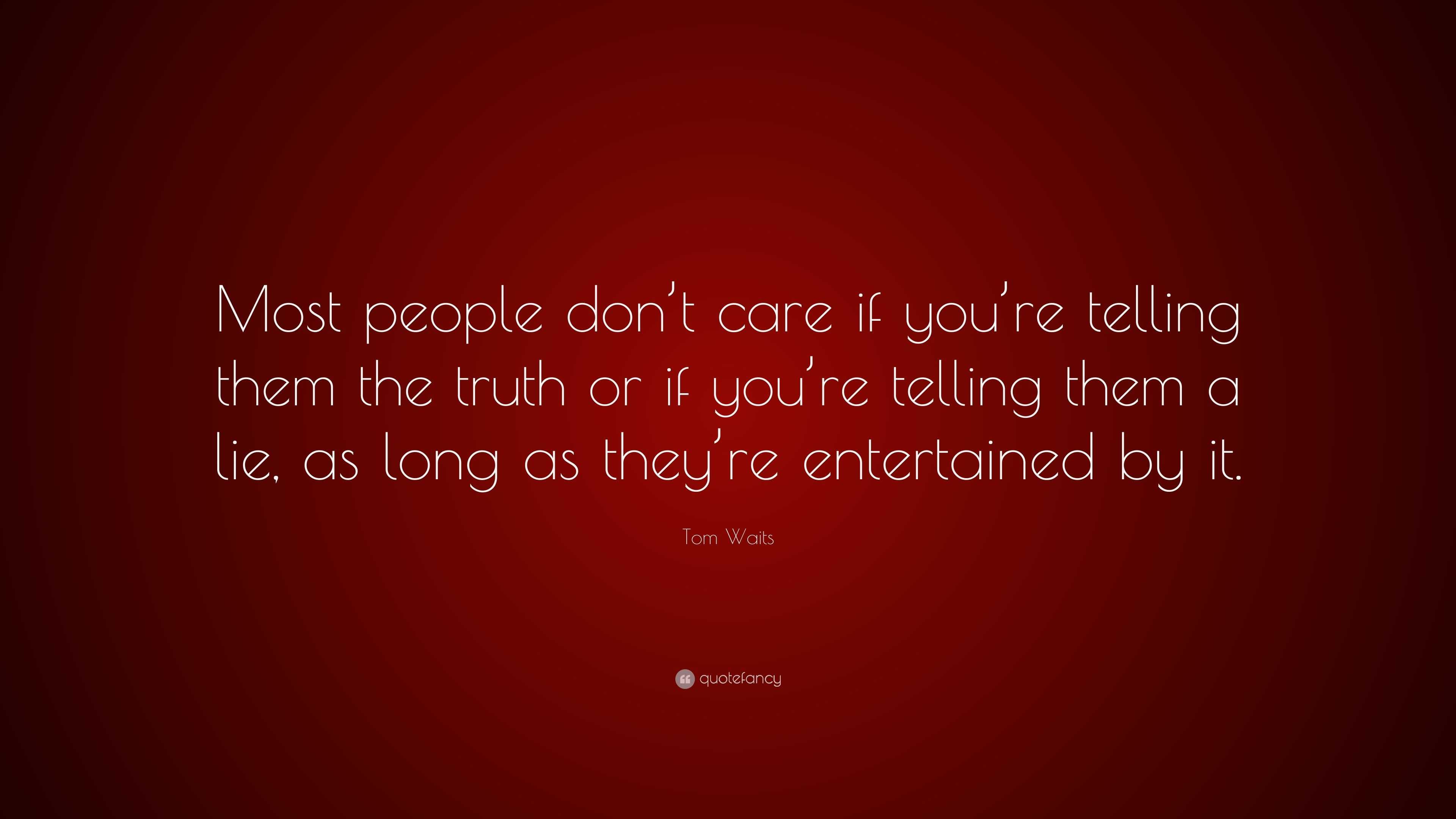 Tom Waits Quote: “Most people don’t care if you’re telling them the ...