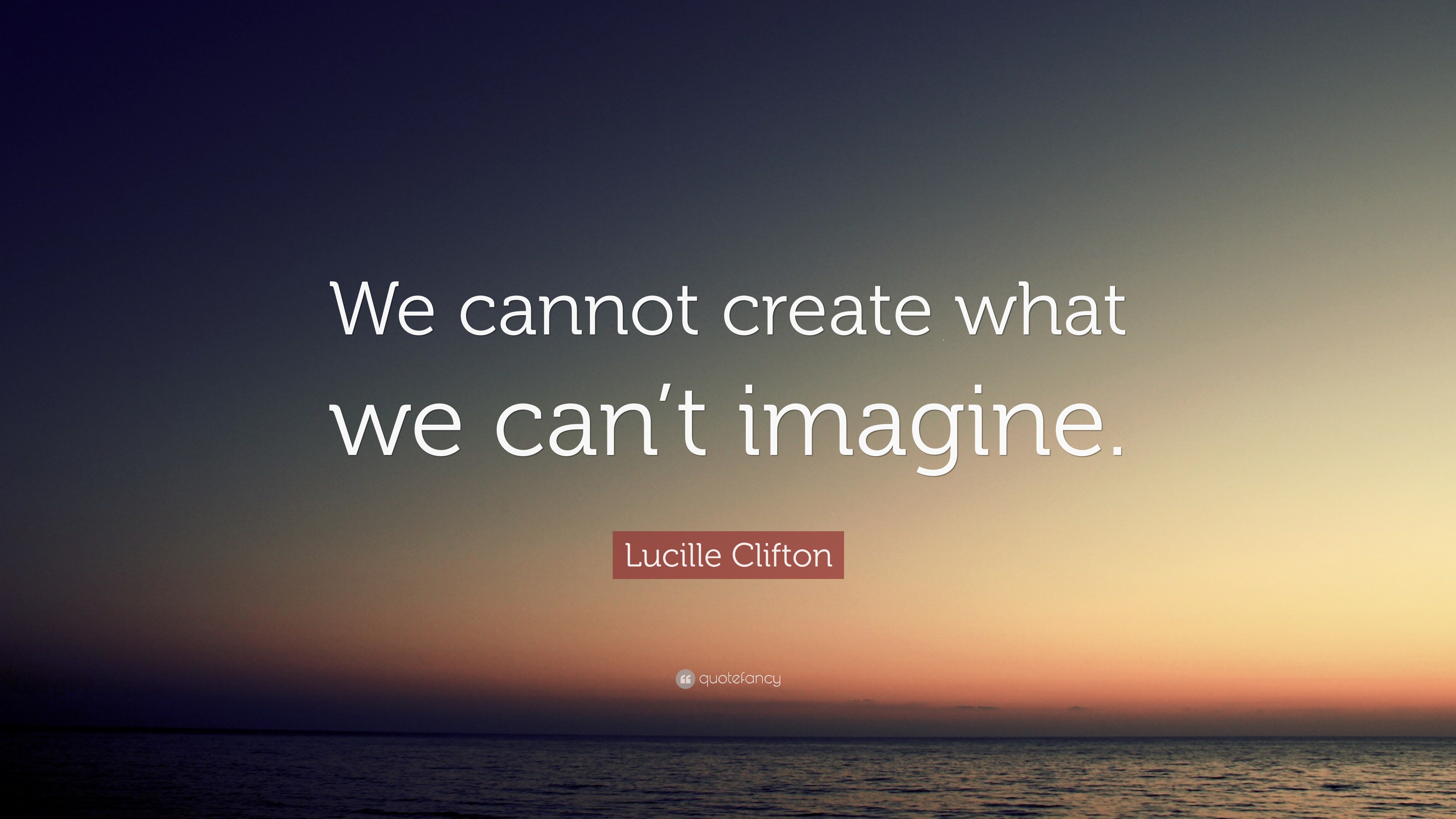 Lucille Clifton Quote “We cannot create what we can’t imagine.”