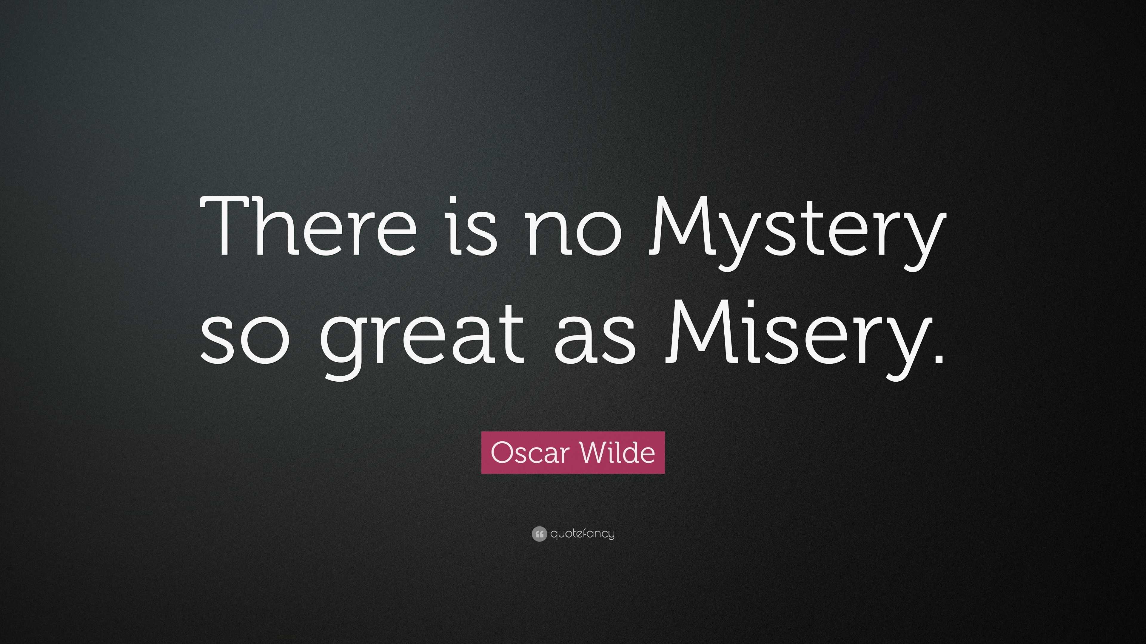 Oscar Wilde Quote: "There is no Mystery so great as Misery ...