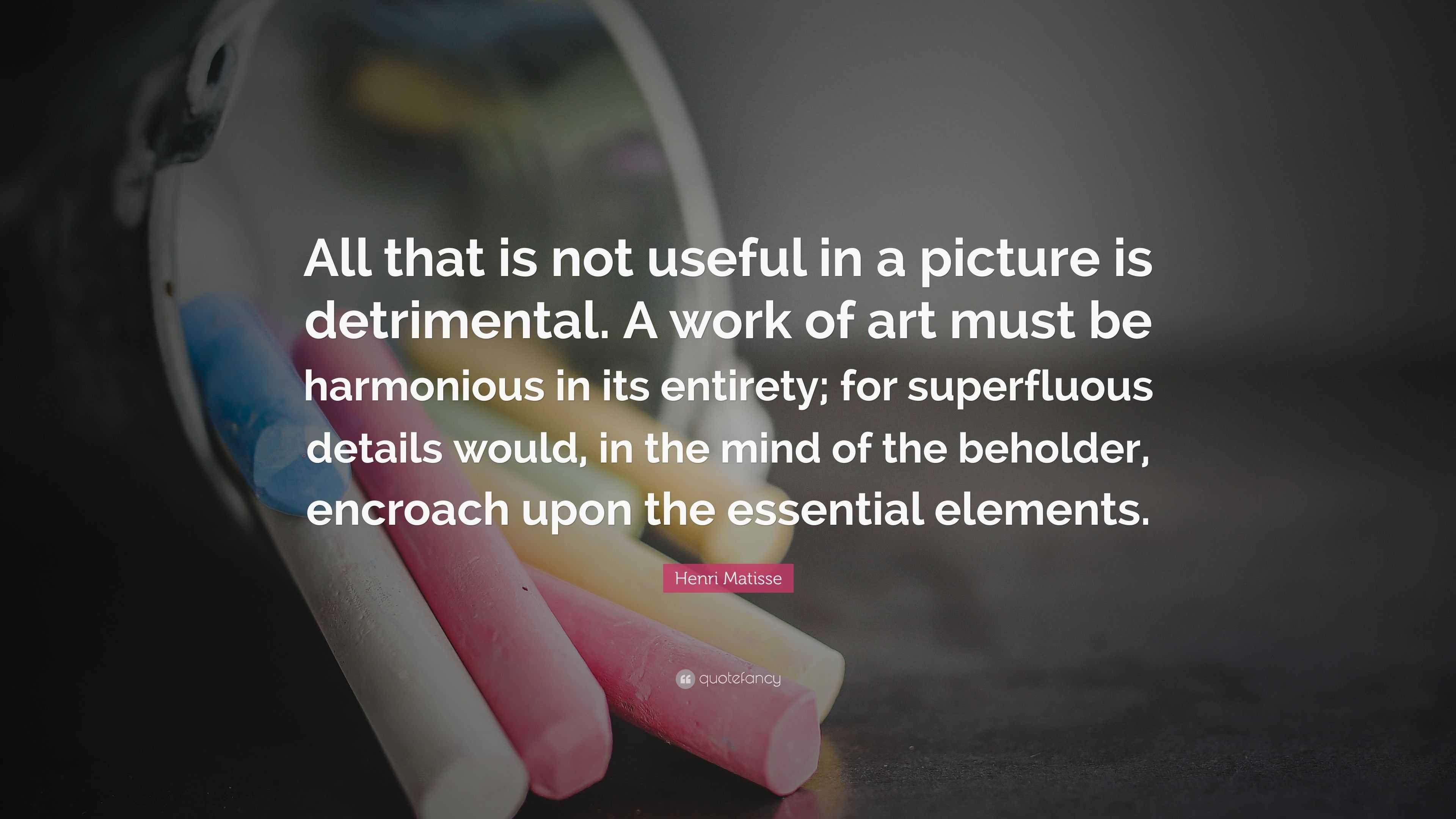 Henri Matisse Quote: “All that is not useful in a picture is ...