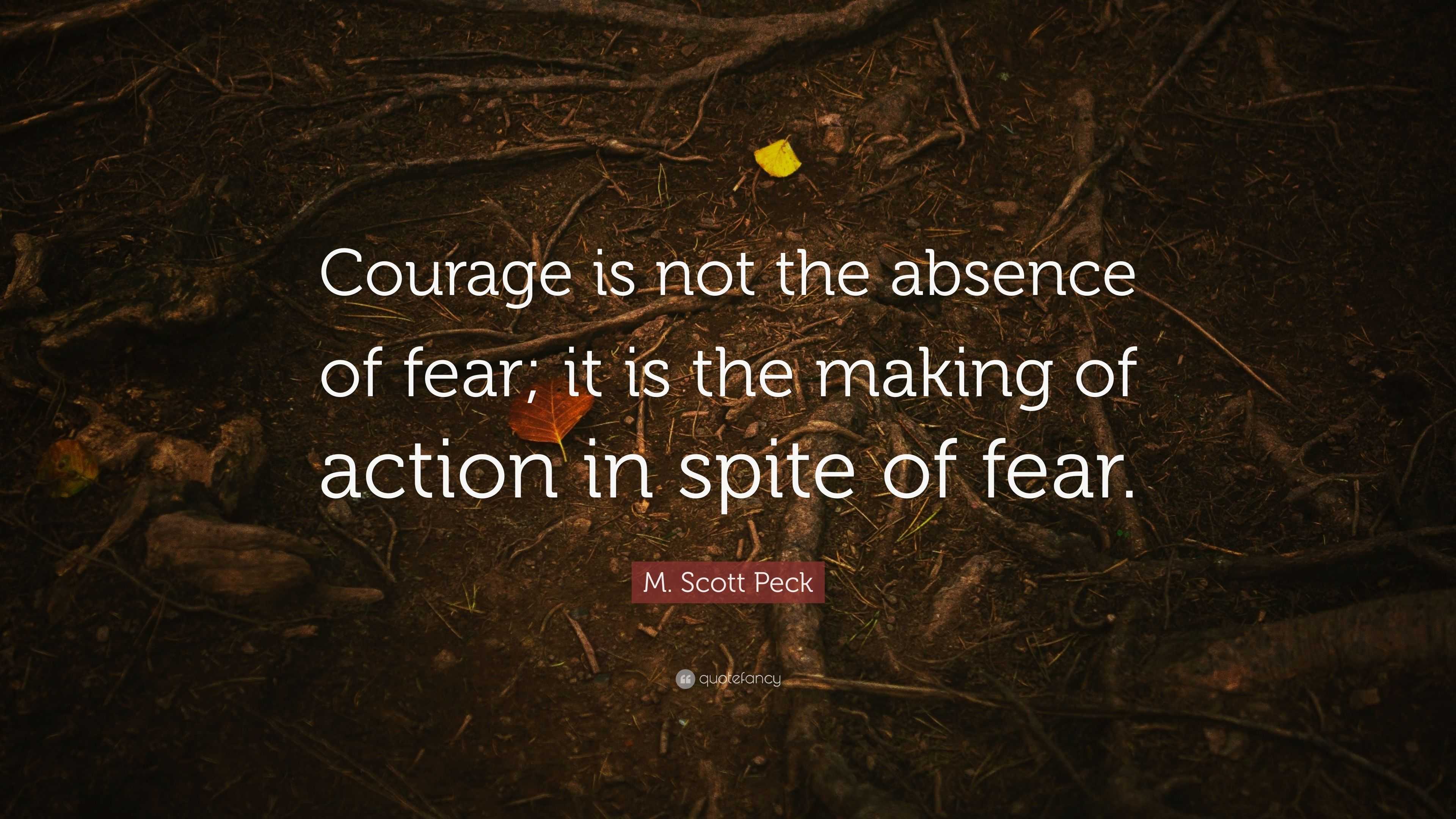 M. Scott Peck Quote: “courage Is Not The Absence Of Fear; It Is The 