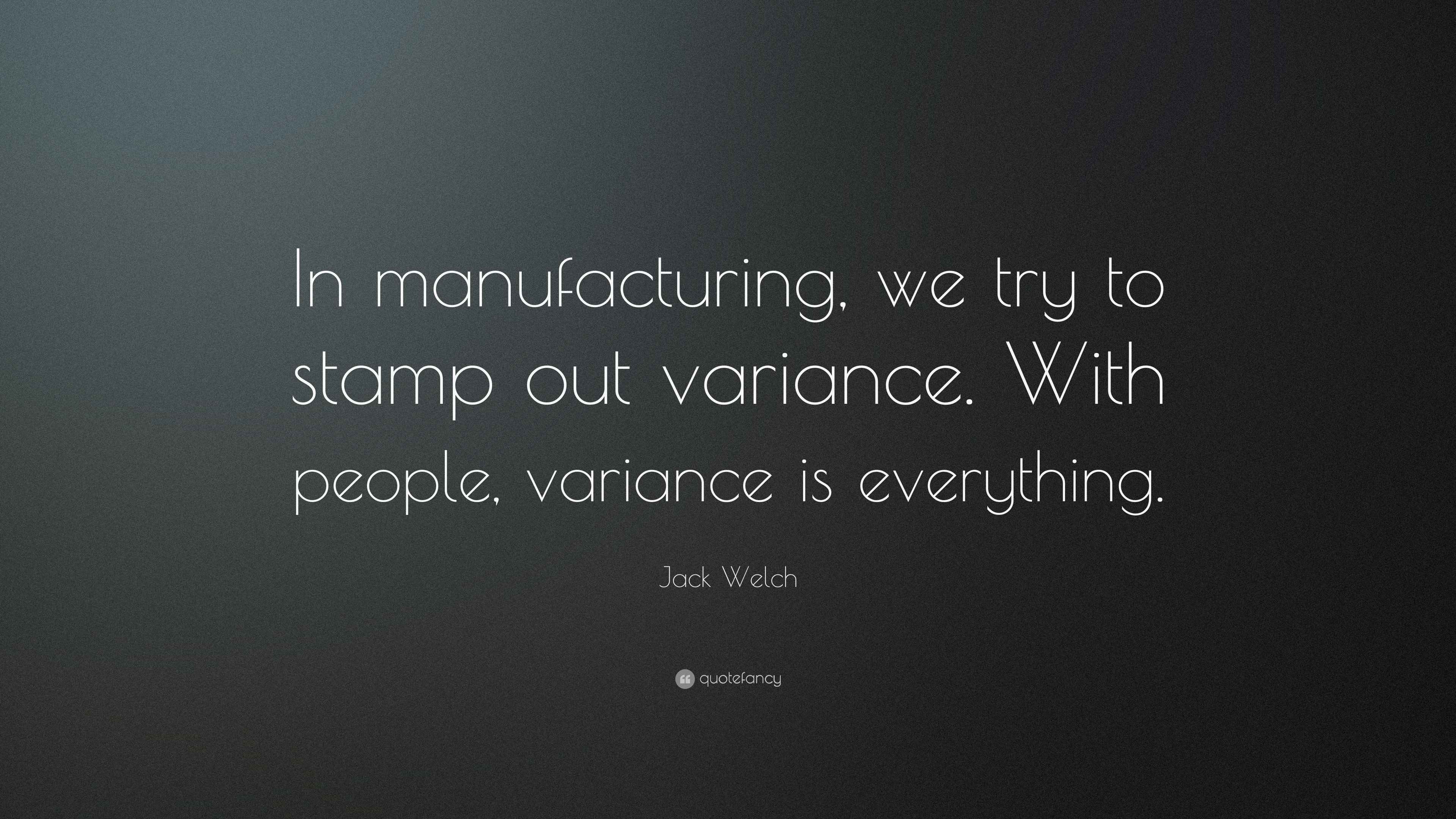 Jack Welch Quote: “In manufacturing, we try to stamp out variance. With ...