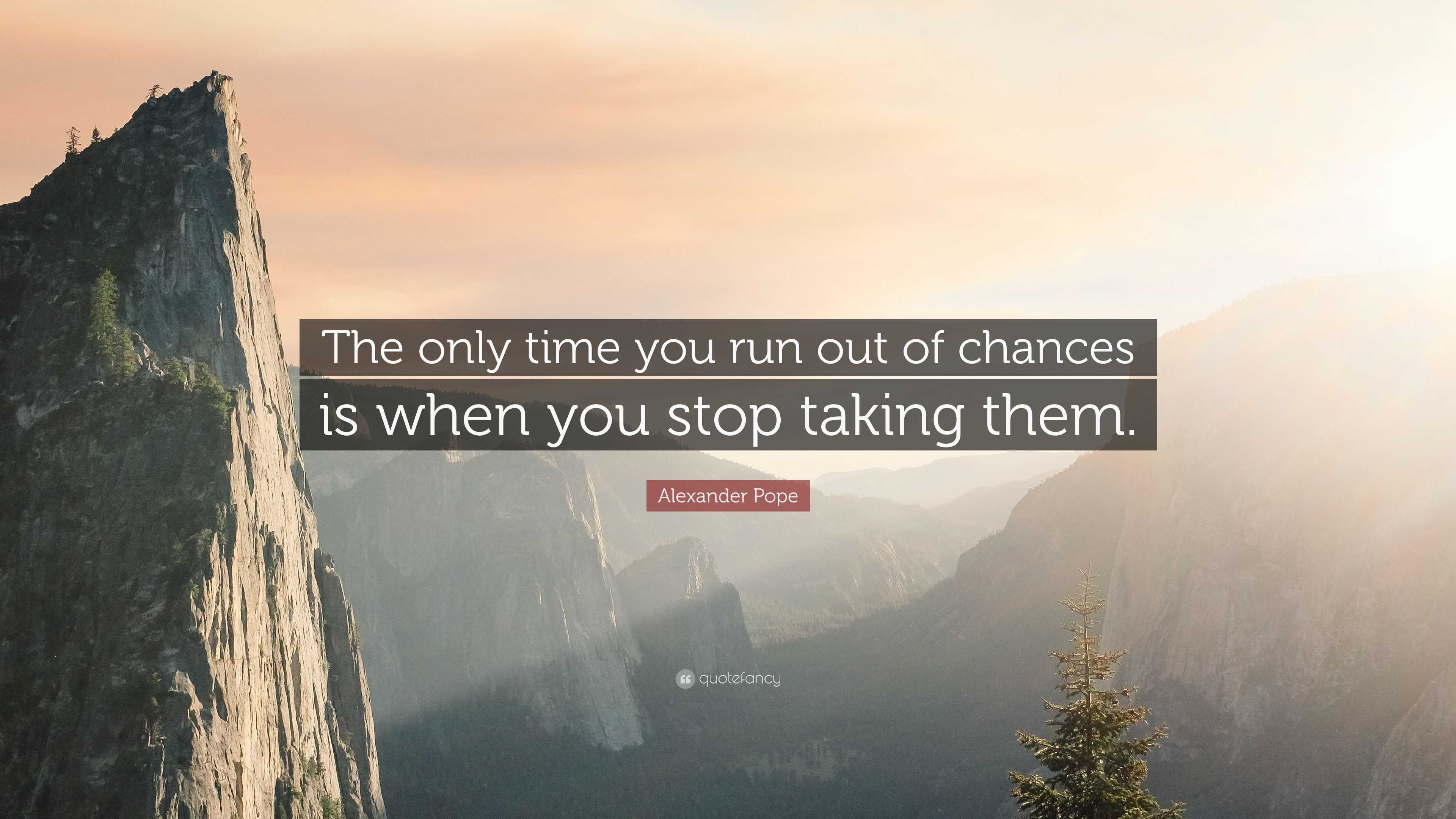 Alexander Pope Quote: “The Only Time You Run Out Of Chances Is When You Stop Taking