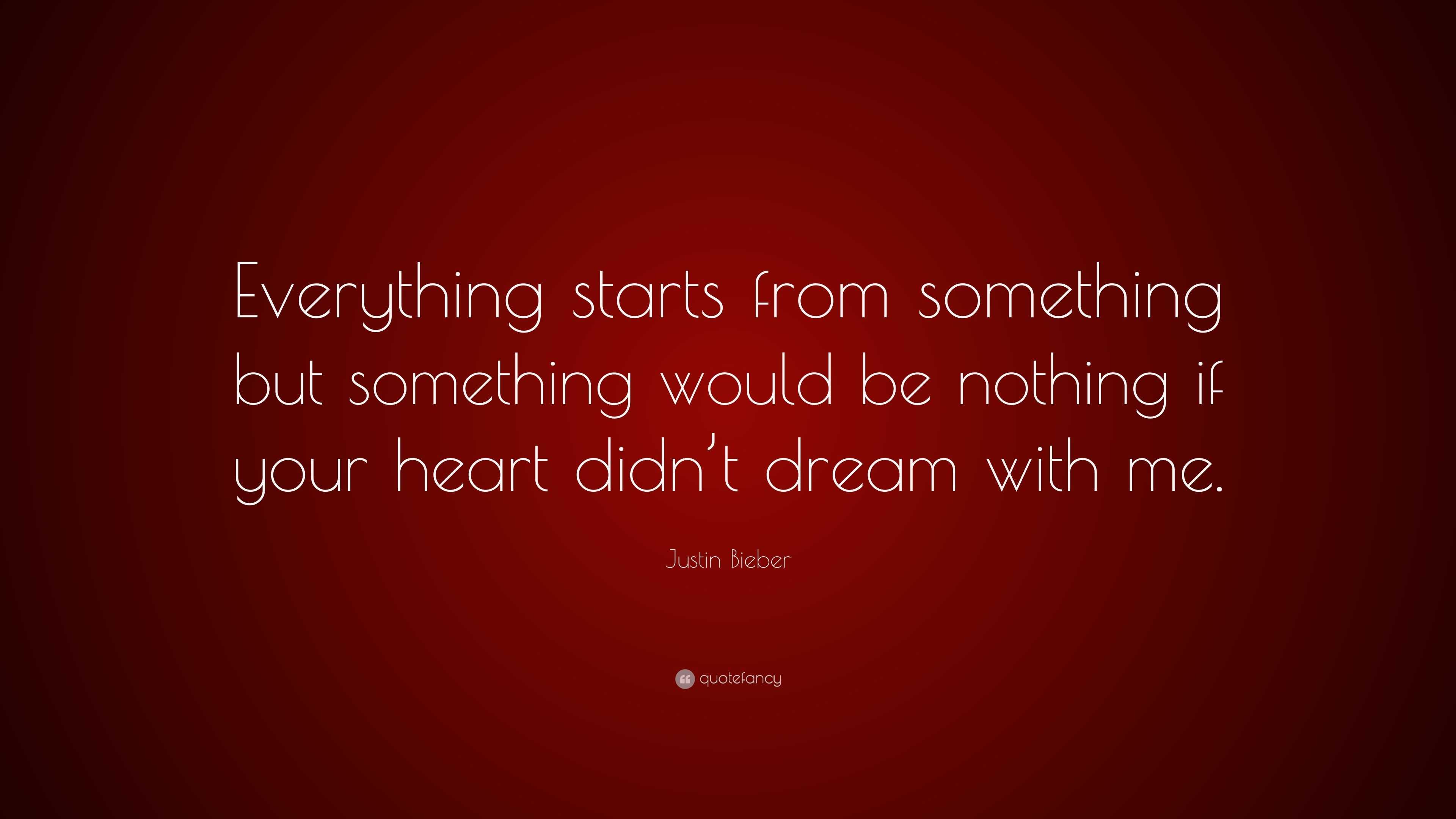 Justin Bieber Quote: “Everything starts from something but something ...