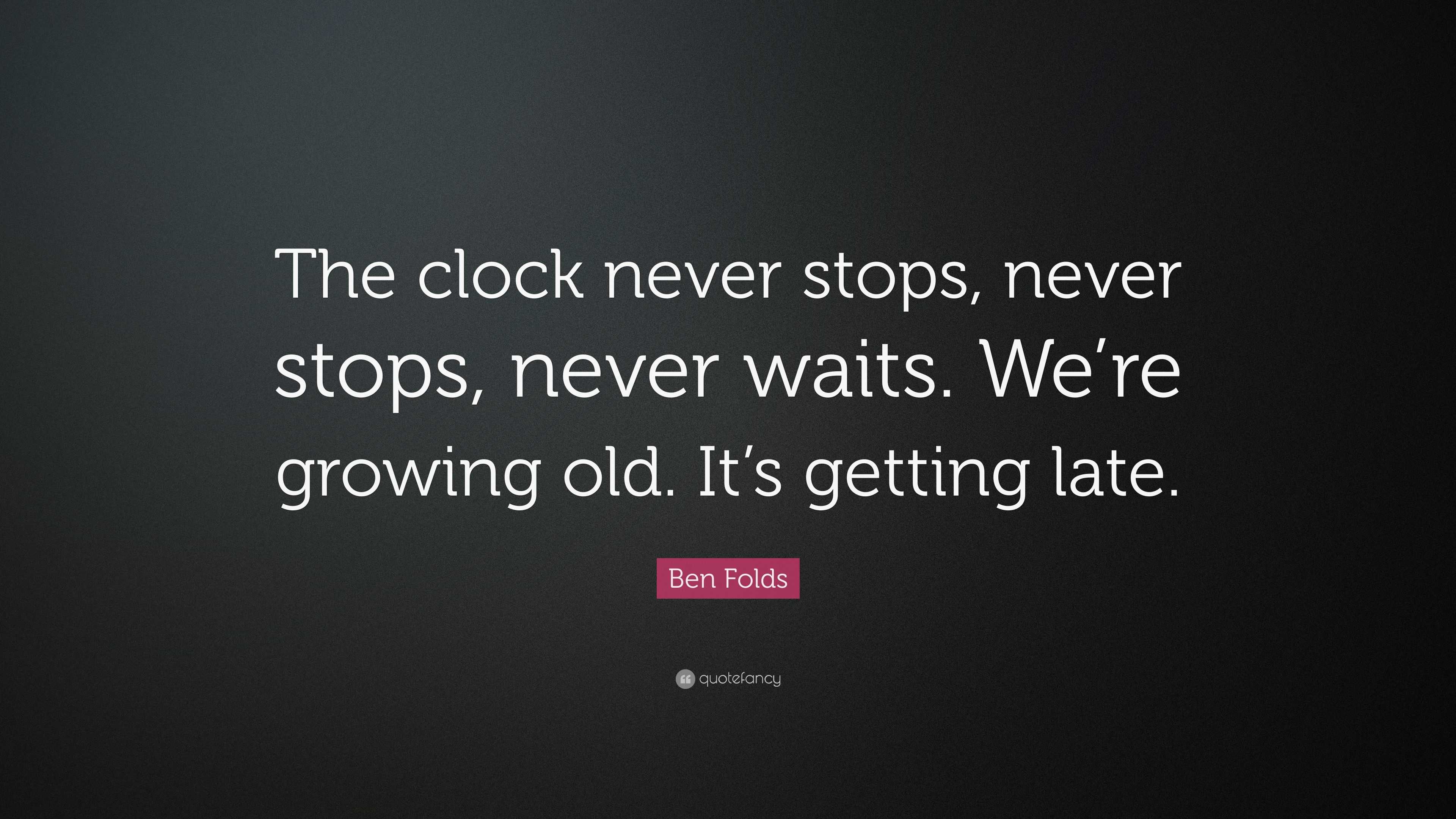 Ben Folds Quote: “The clock never stops, never stops, never waits. We ...