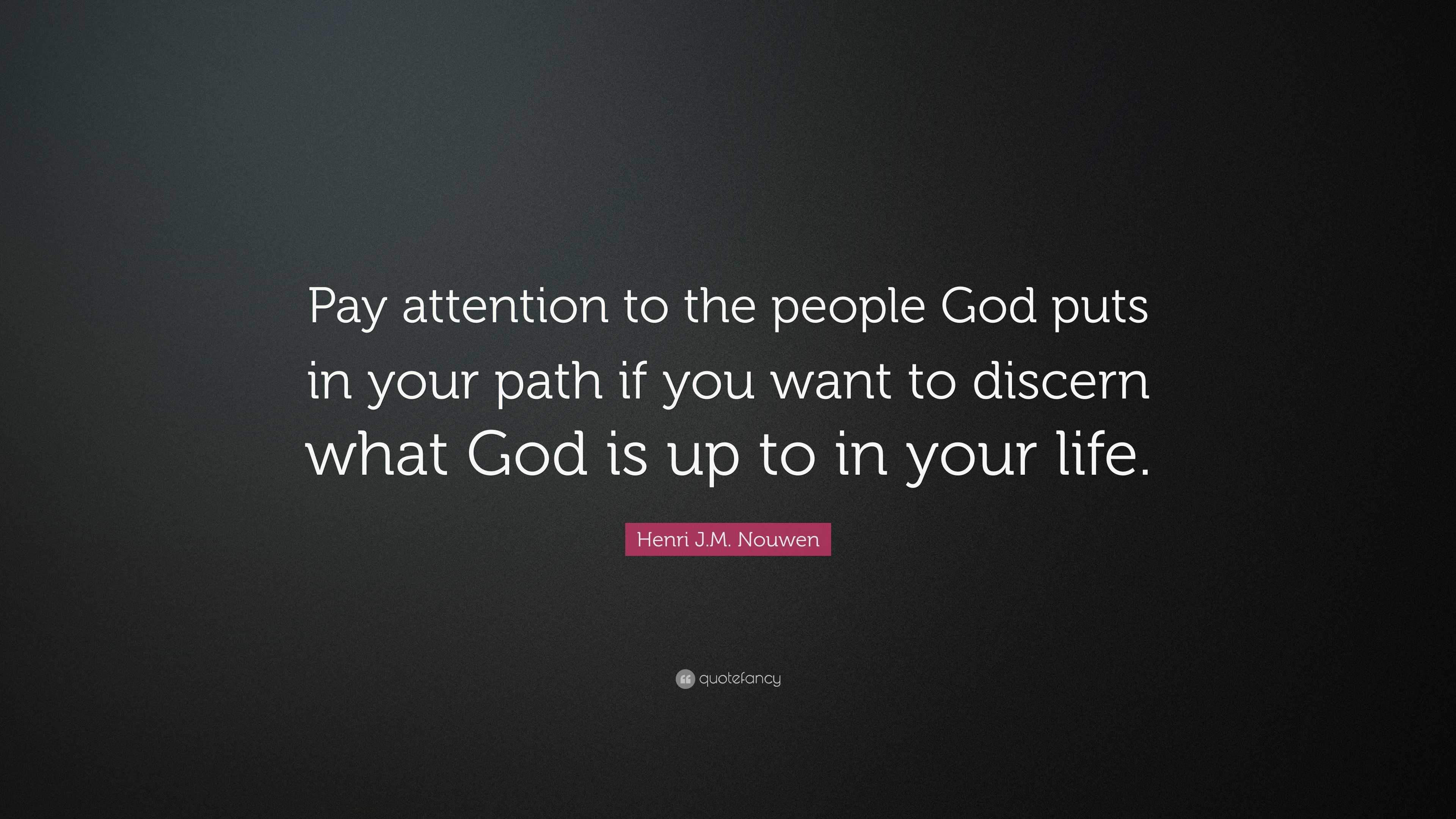 Henri J.M. Nouwen Quote: “Pay attention to the people God puts in your ...