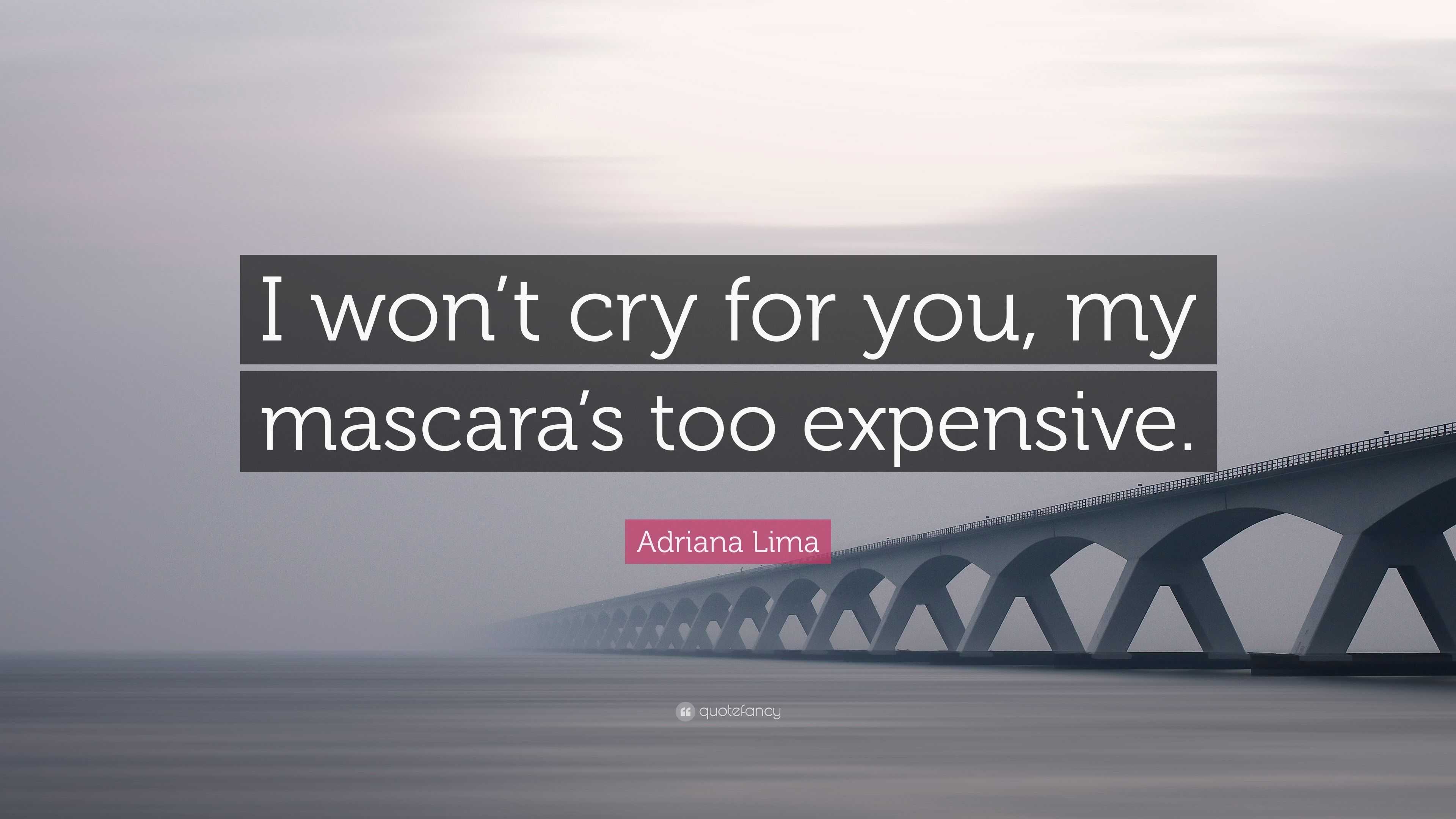 Adriana Lima Quote “I won’t cry for you, my mascara’s too expensive.”