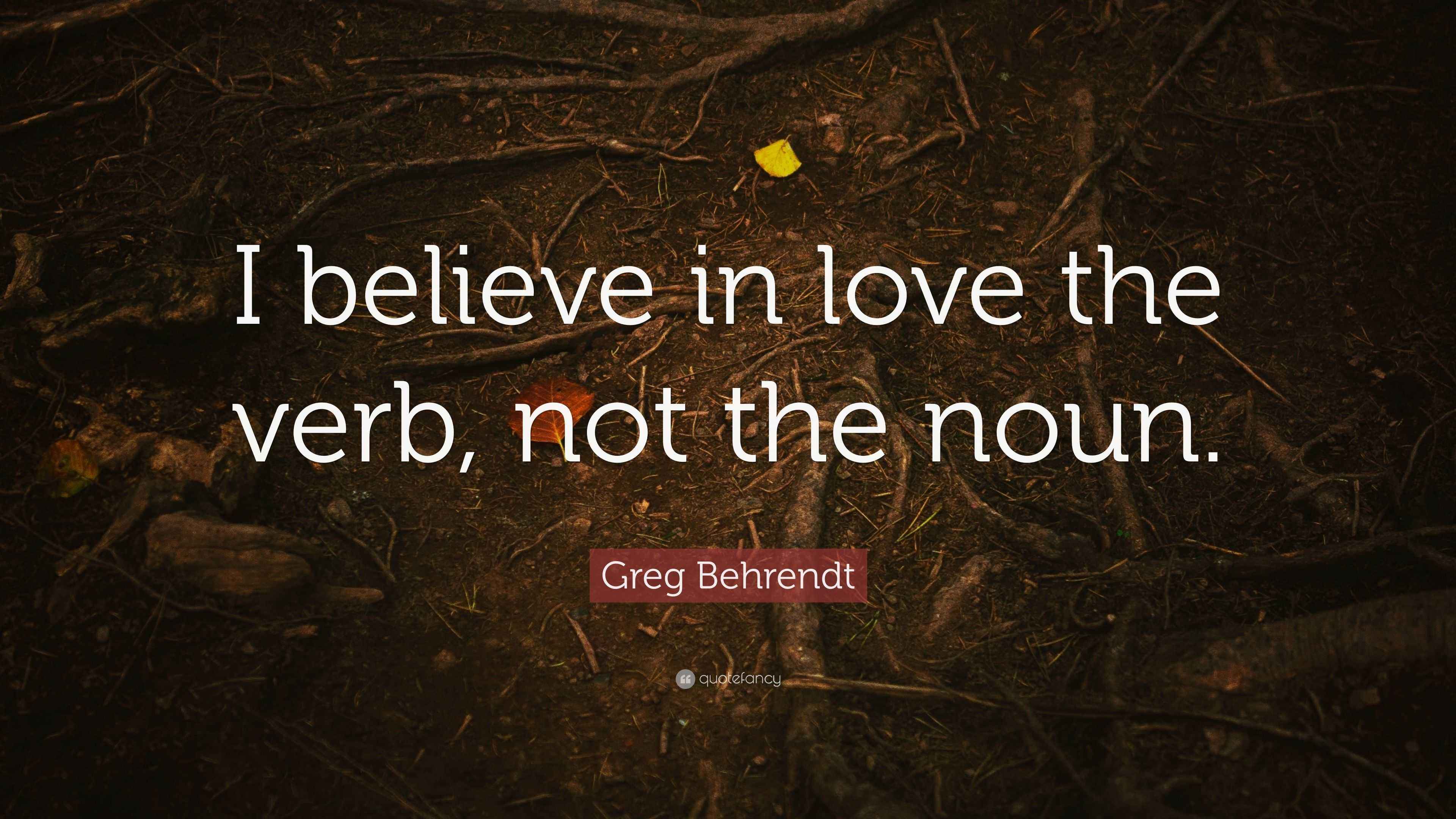 Greg Behrendt Quote I Believe In Love The Verb Not The Noun 