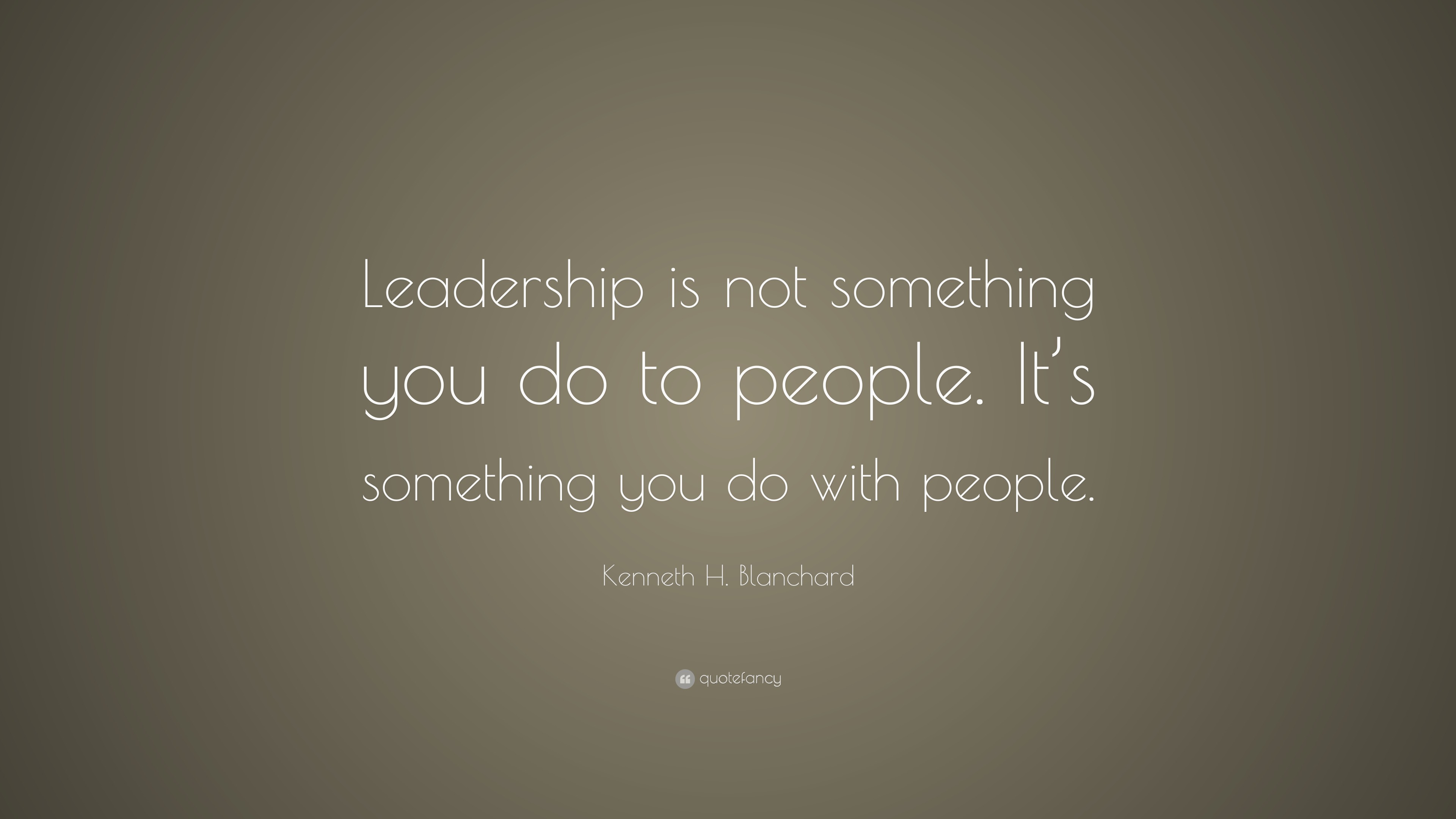 Kenneth H. Blanchard Quote: “Leadership is not something you do to ...