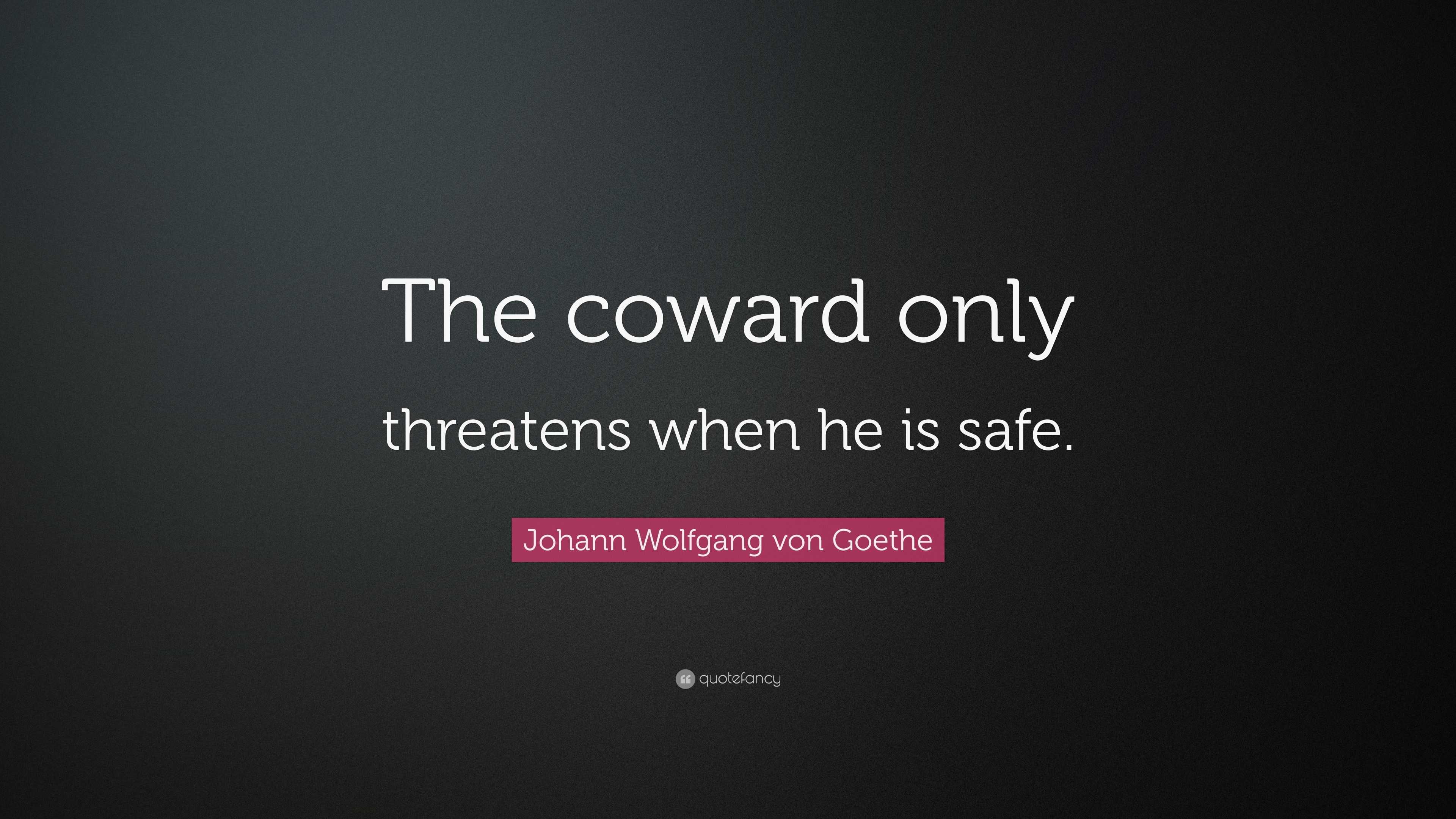 Johann Wolfgang Von Goethe Quote: “the Coward Only Threatens When He Is 