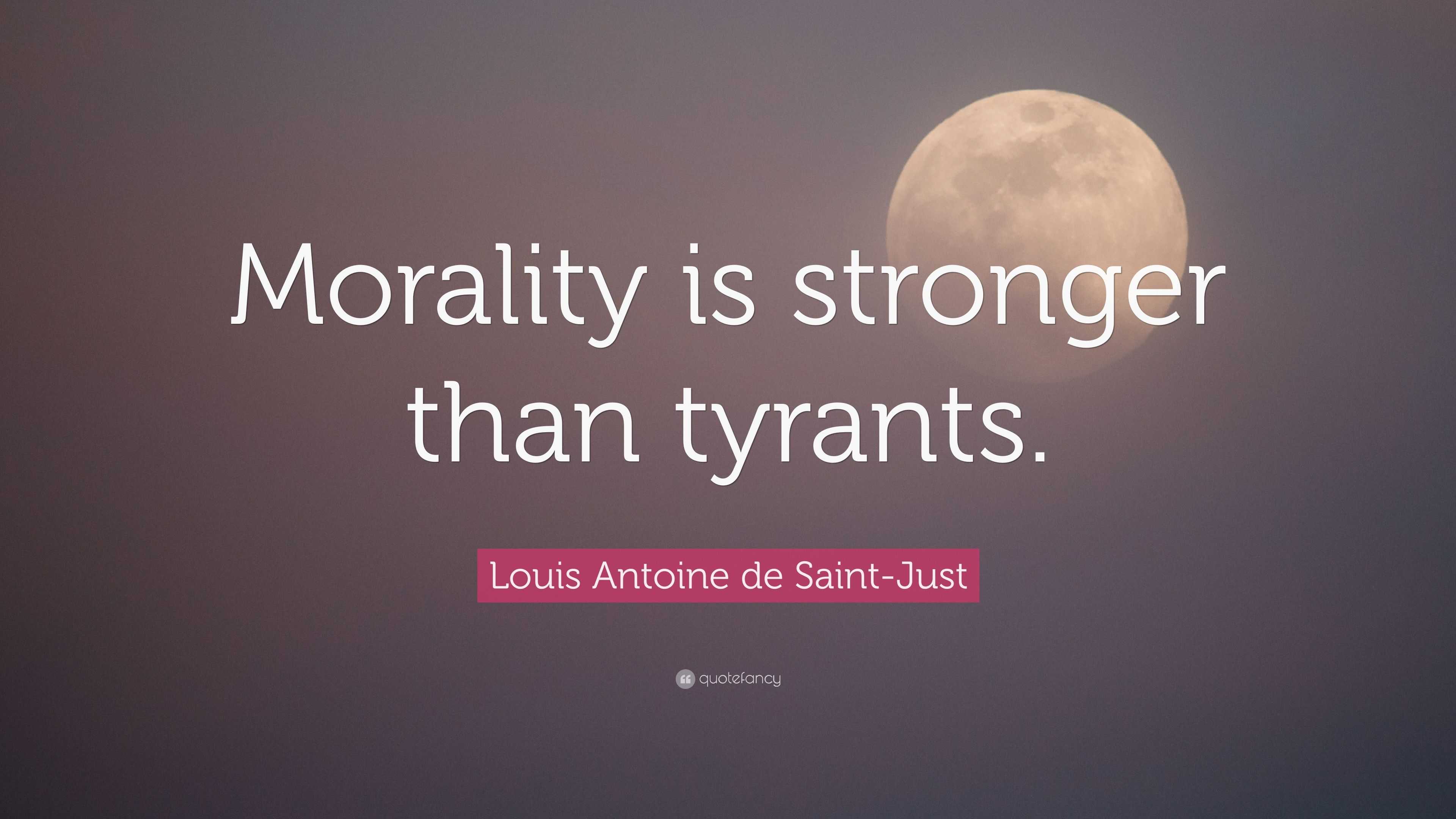 Louis Antoine de Saint-Just Quote: “Morality is stronger than tyrants.”