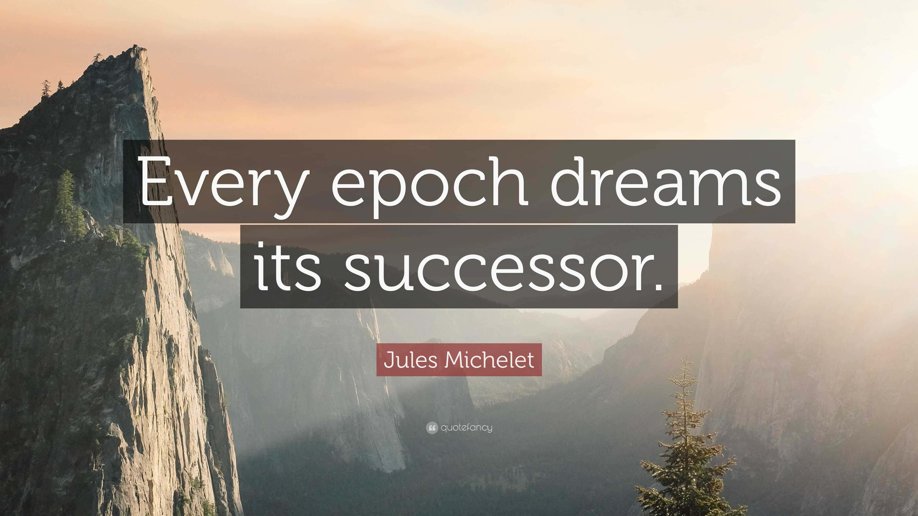 Jules Michelet Quote: “Every epoch dreams its successor.”