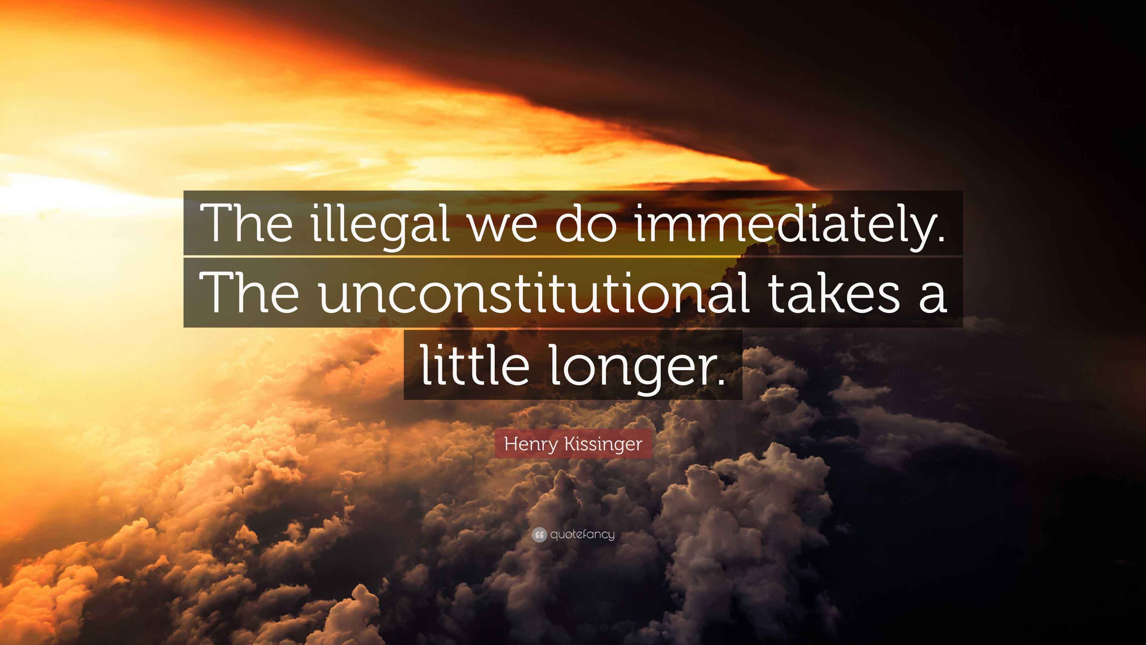 Henry Kissinger Quote “The illegal we do immediately. The
