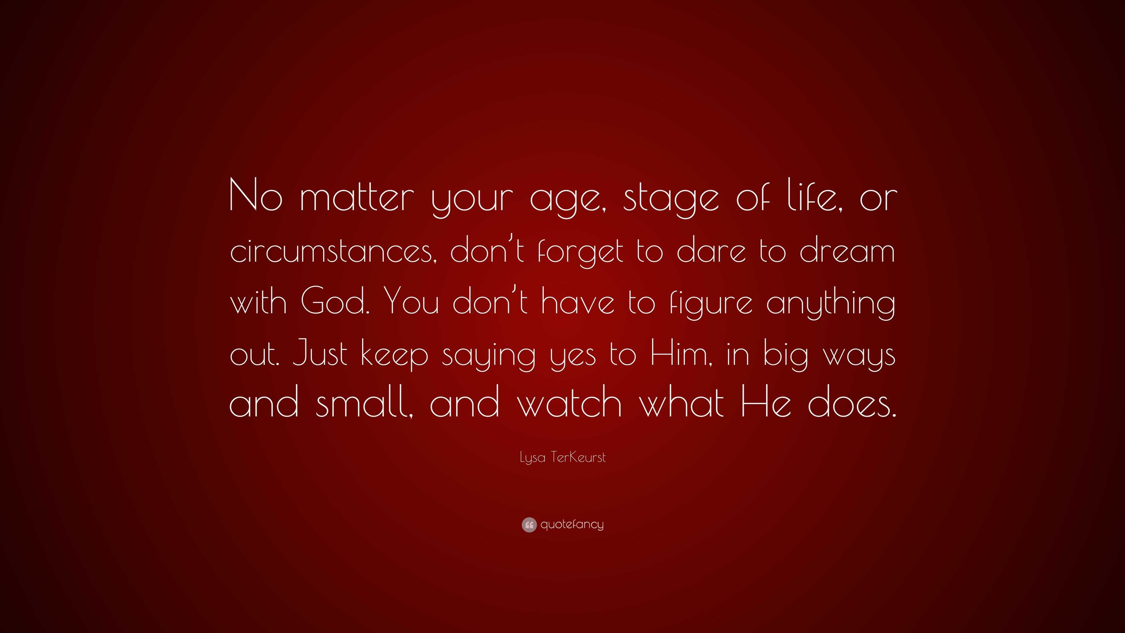 Lysa TerKeurst Quote “No matter your age stage of life or circumstances