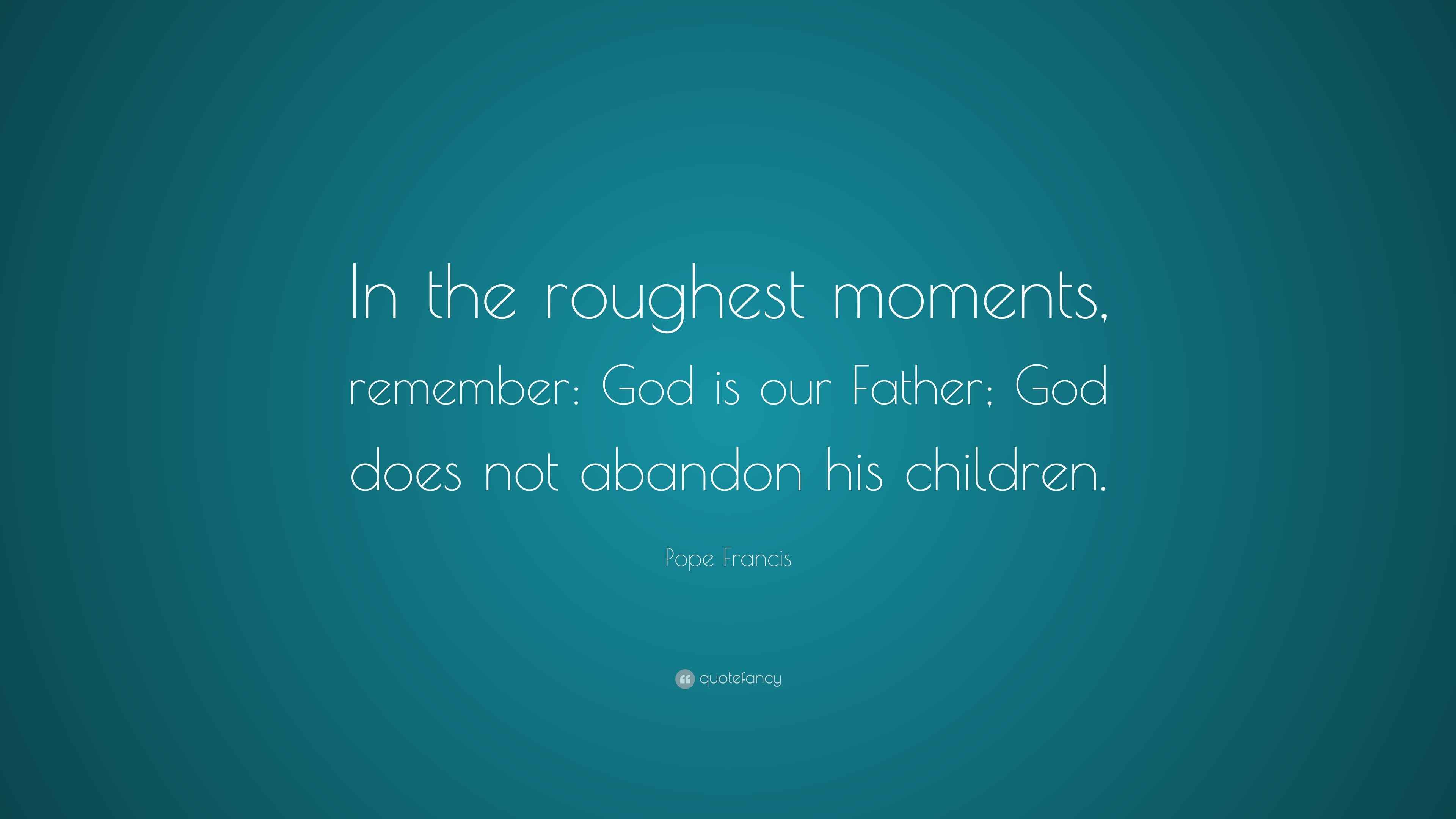 Pope Francis Quote “In the roughest moments, remember God is our