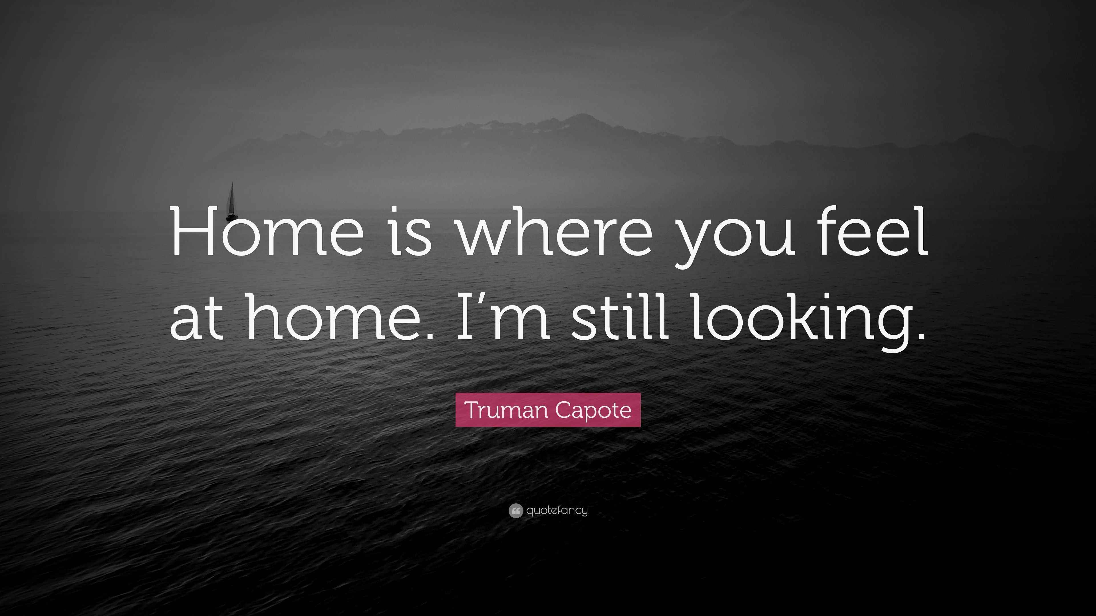 Truman Capote Quote “Home is where you feel at home. I’m still looking.”