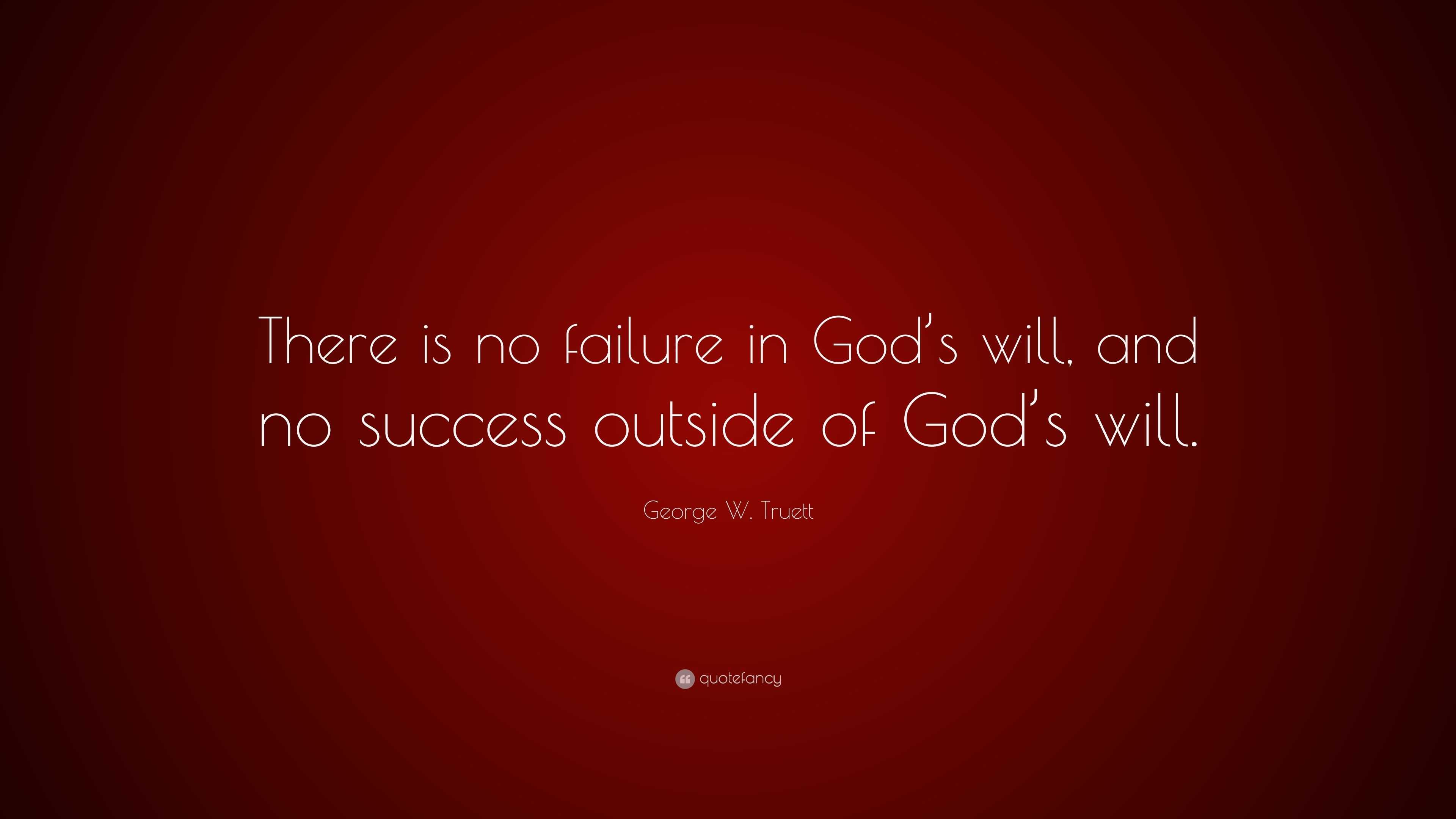 George W. Truett Quote: “there Is No Failure In God’s Will, And No 