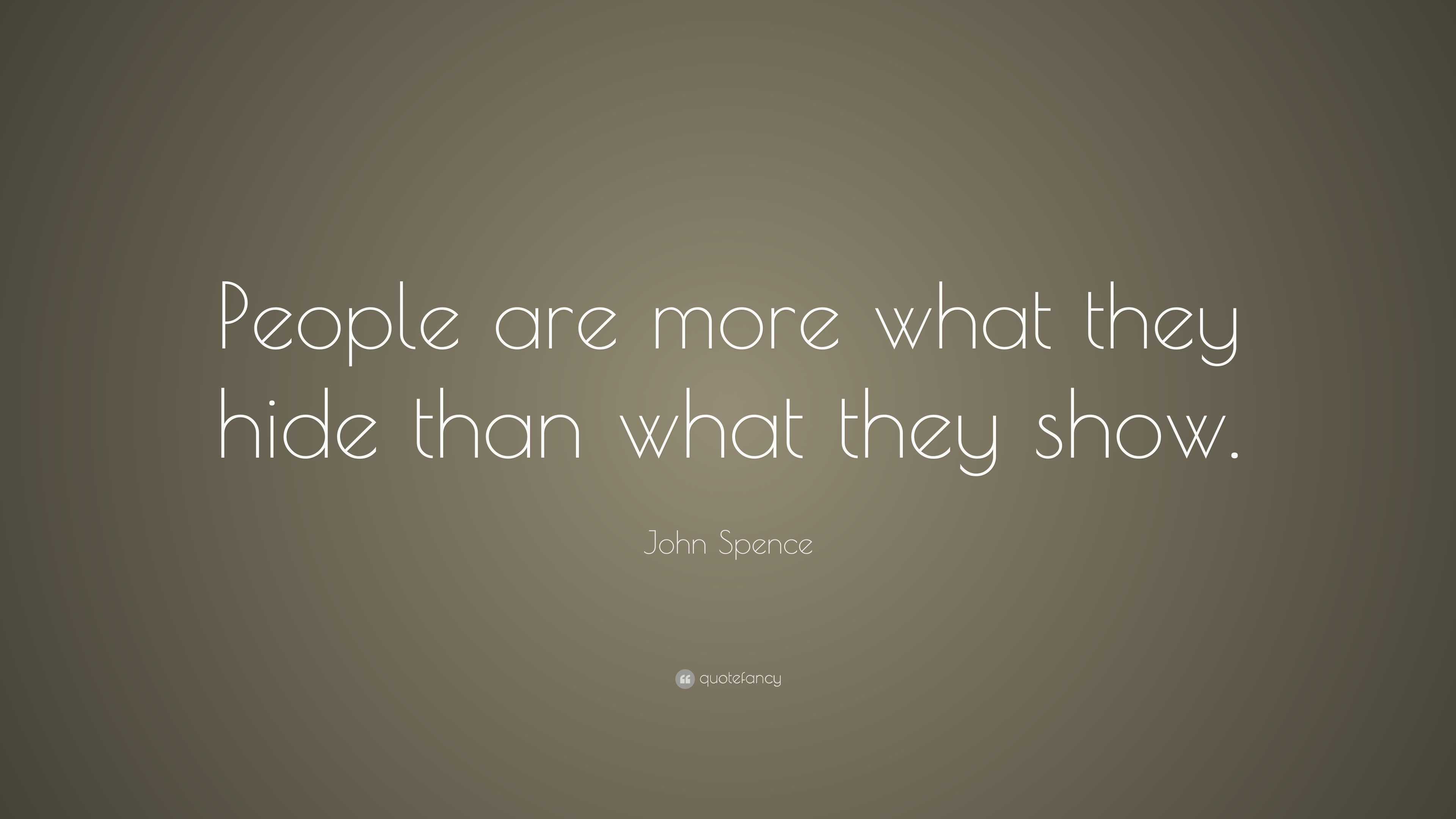 John Spence Quote: “People are more what they hide than what they show.”