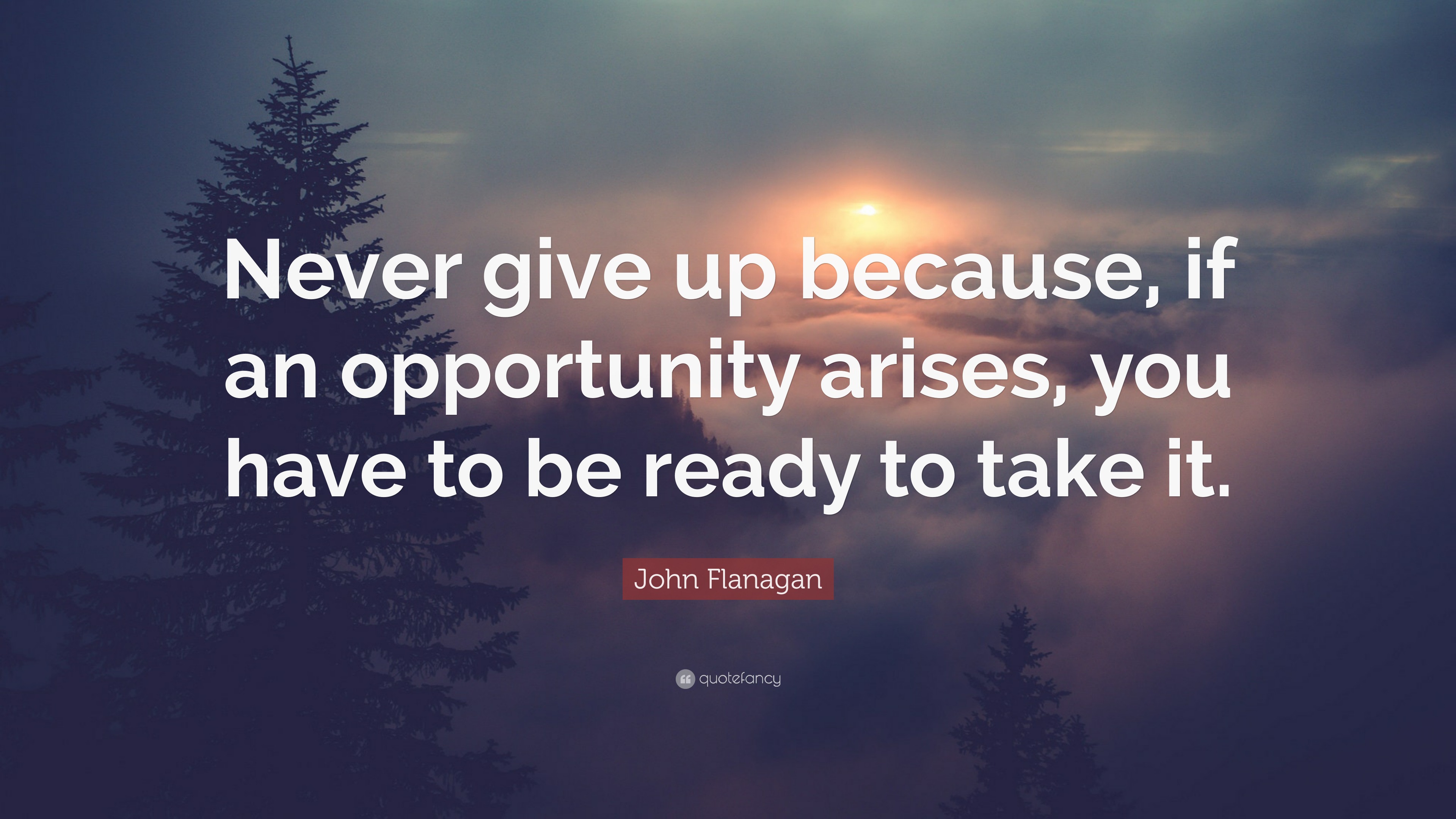 John Flanagan Quote: “Never give up because, if an opportunity arises ...