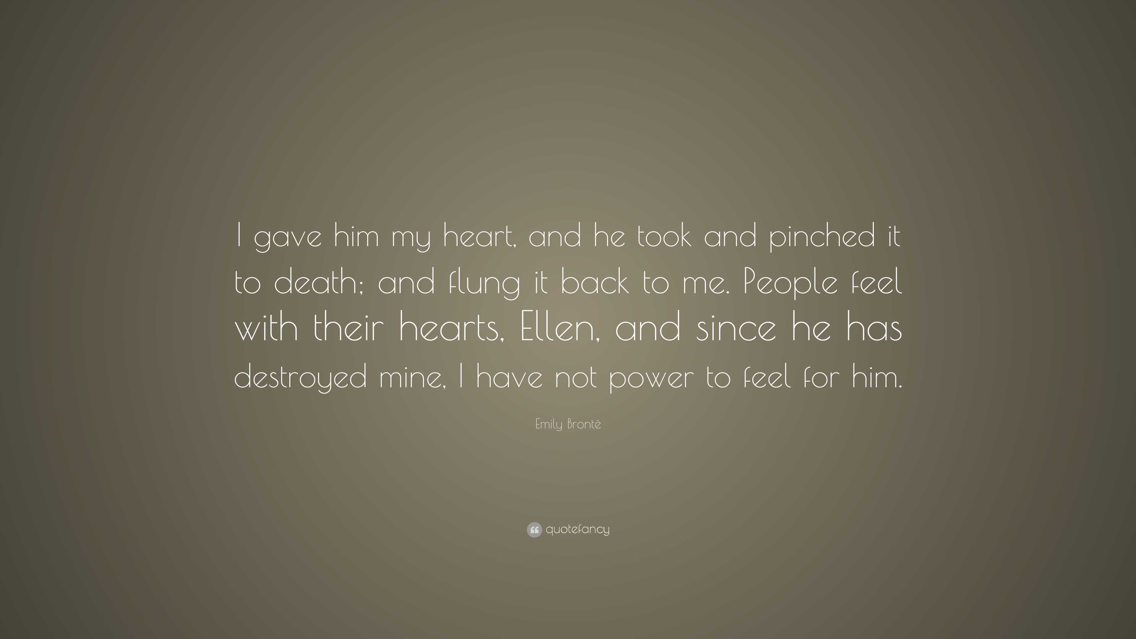 Emily Brontë Quote: “I gave him my heart, and he took and pinched it to ...