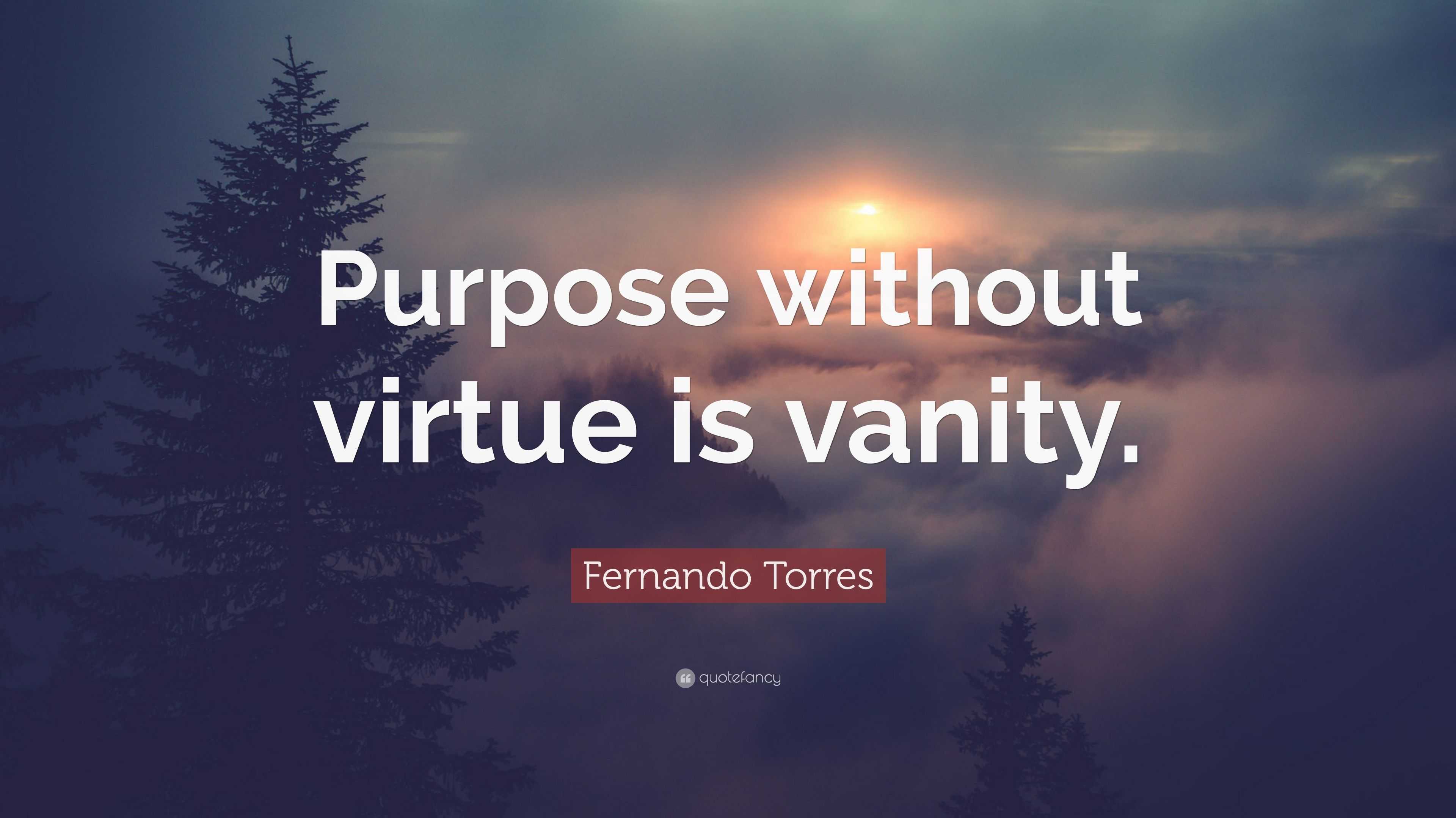 Fernando Torres Quote “Purpose without virtue is vanity.”