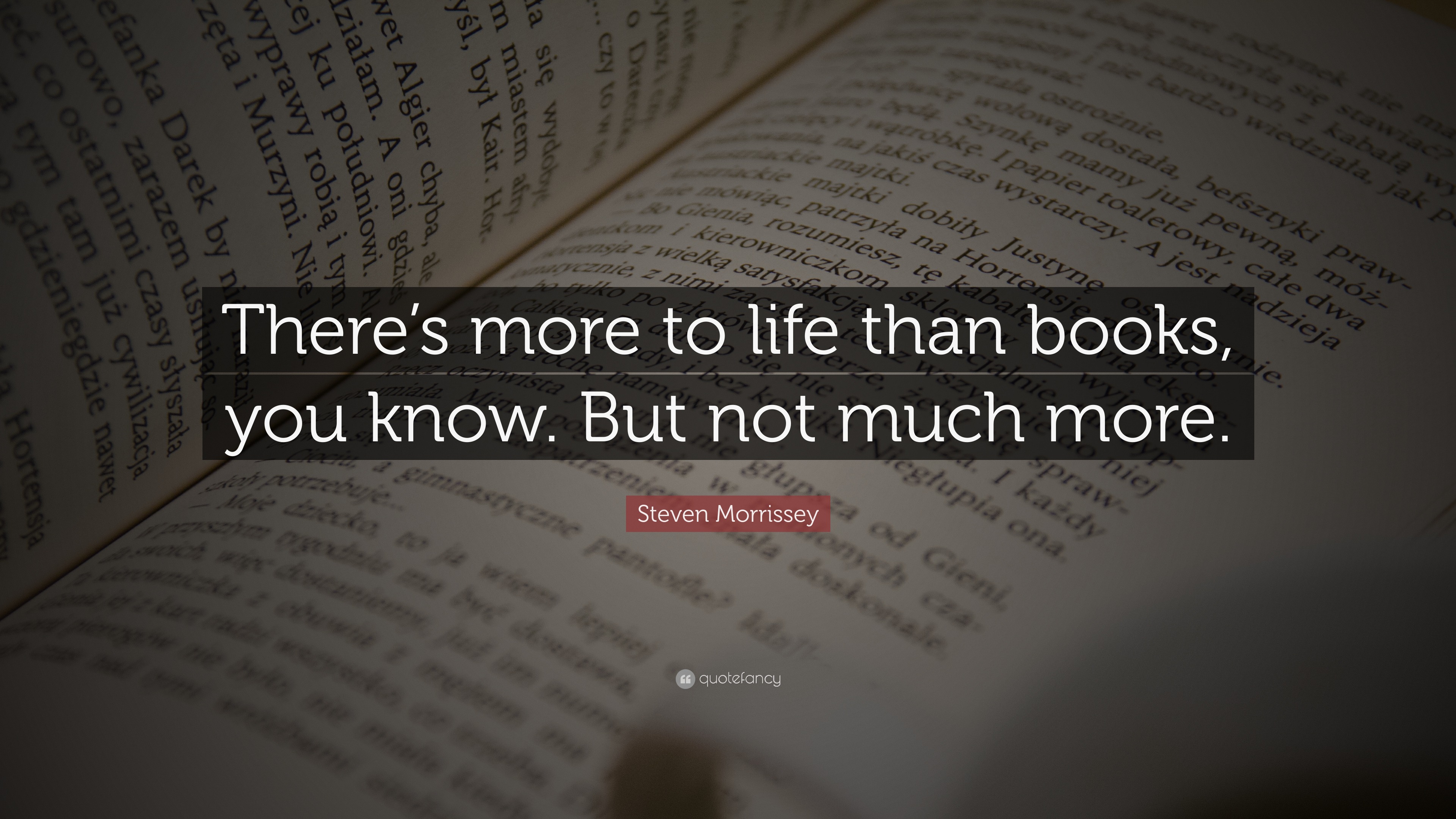 Steven Morrissey Quote: “There’s more to life than books, you know. But ...