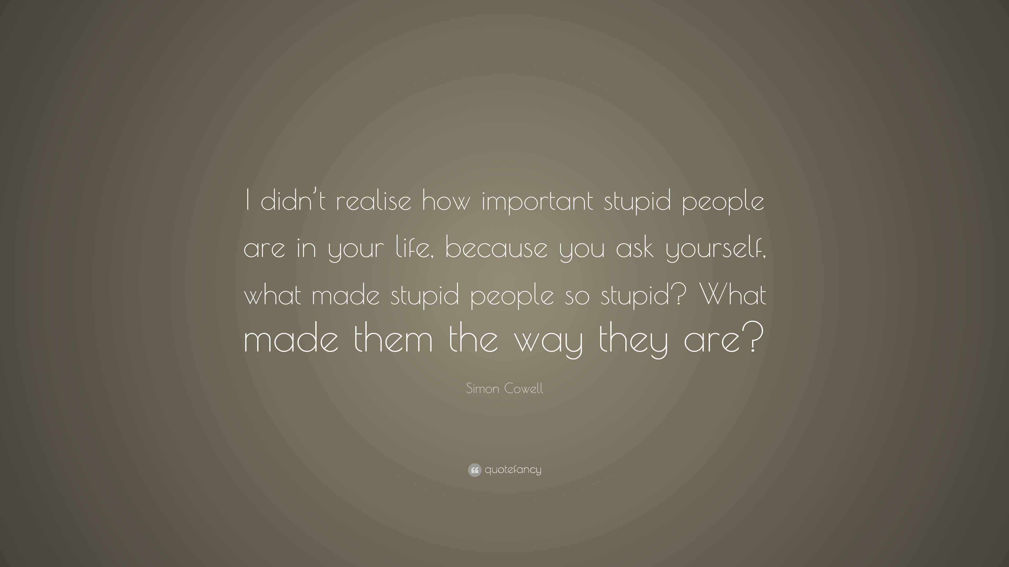 Simon Cowell Quote: “I didn’t realise how important stupid people are ...