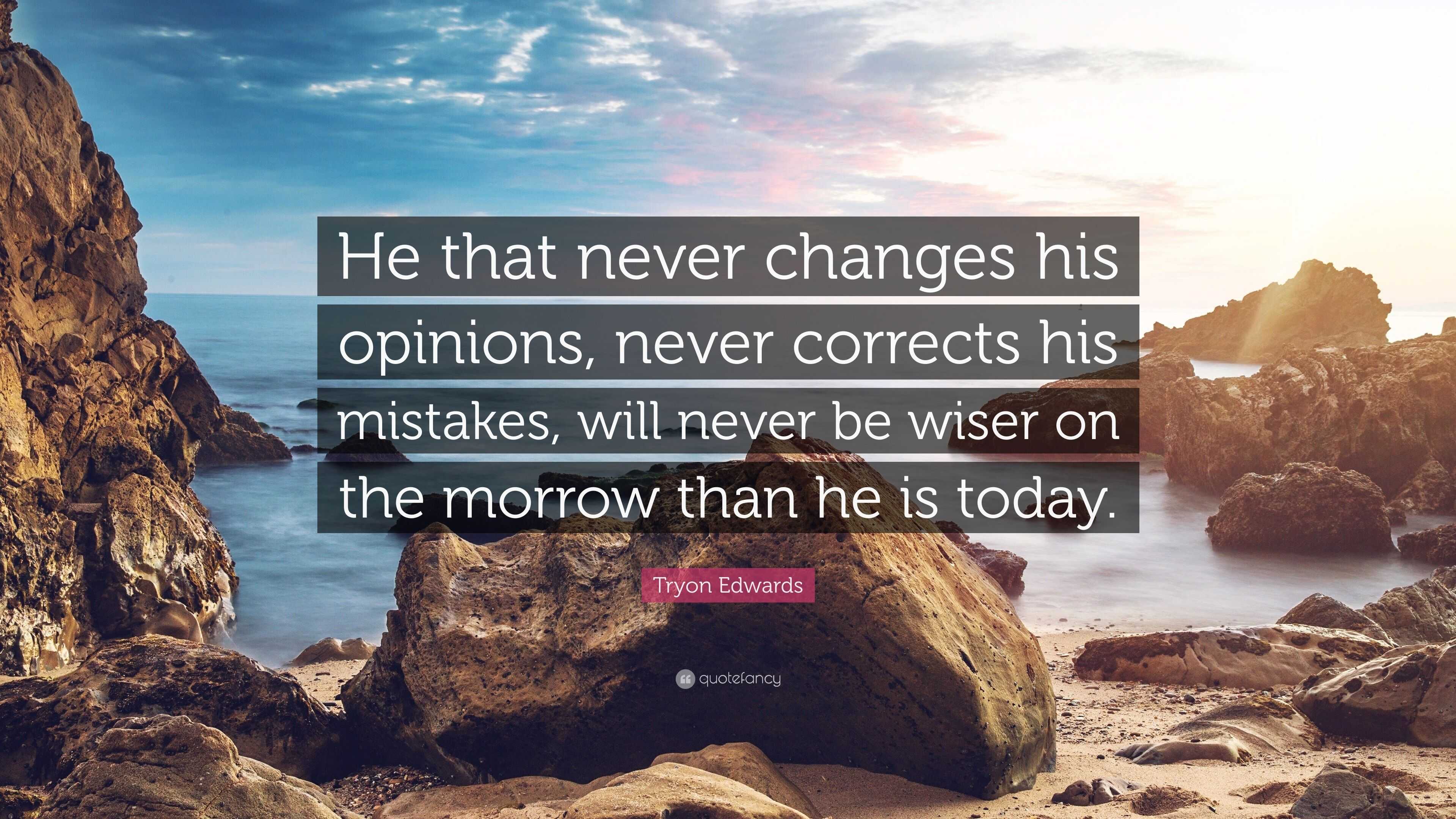 Tryon Edwards Quote: “He that never changes his opinions, never ...